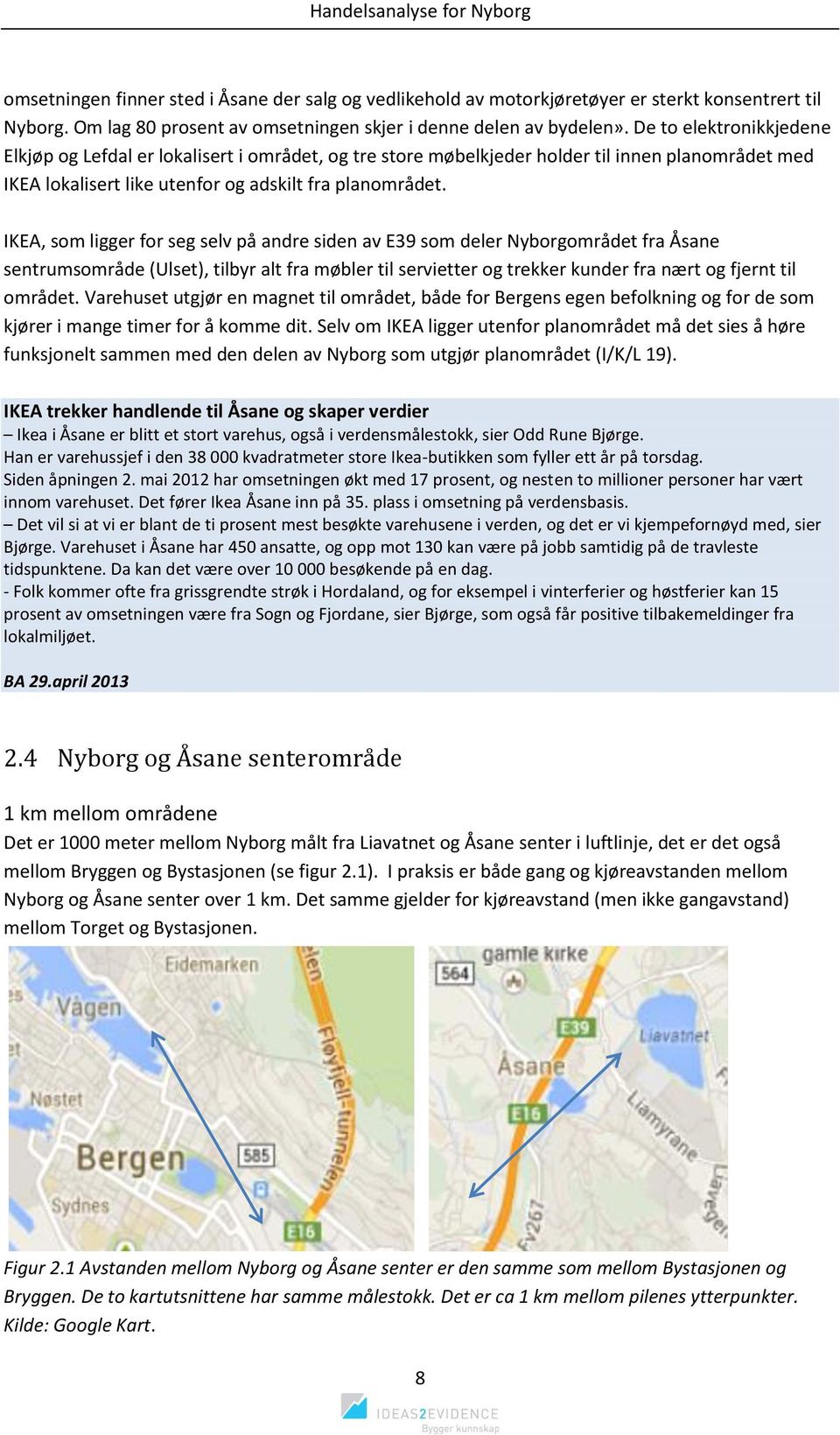 IKEA, som ligger for seg selv på andre siden av E39 som deler Nyborgområdet fra Åsane sentrumsområde (Ulset), tilbyr alt fra møbler til servietter og trekker kunder fra nært og fjernt til området.