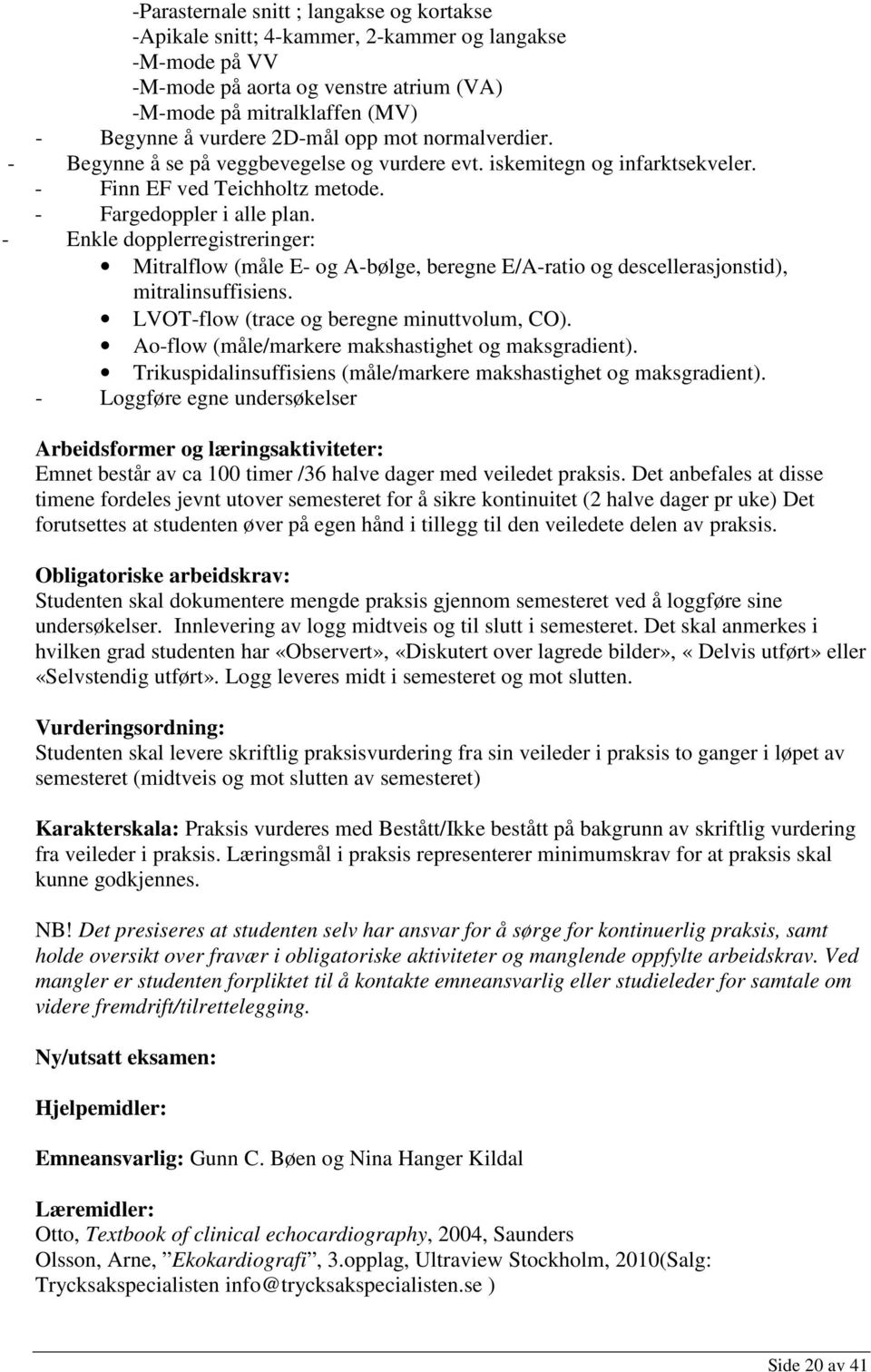 - Enkle dopplerregistreringer: Mitralflow (måle E- og A-bølge, beregne E/A-ratio og descellerasjonstid), mitralinsuffisiens. LVOT-flow (trace og beregne minuttvolum, CO).