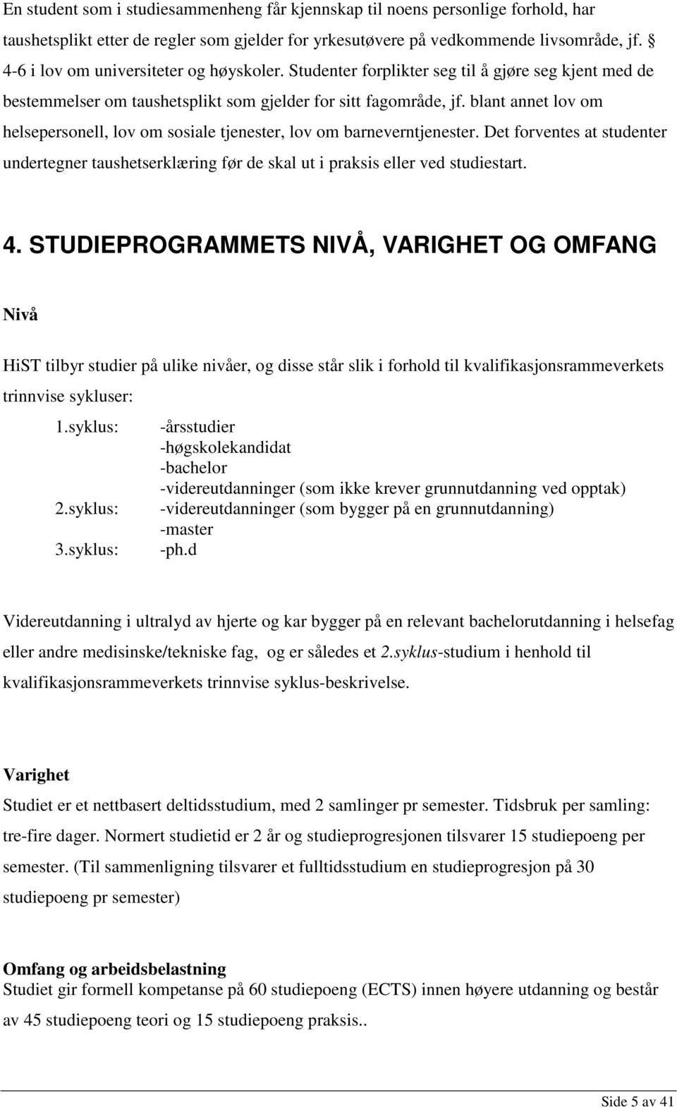 blant annet lov om helsepersonell, lov om sosiale tjenester, lov om barneverntjenester. Det forventes at studenter undertegner taushetserklæring før de skal ut i praksis eller ved studiestart. 4.