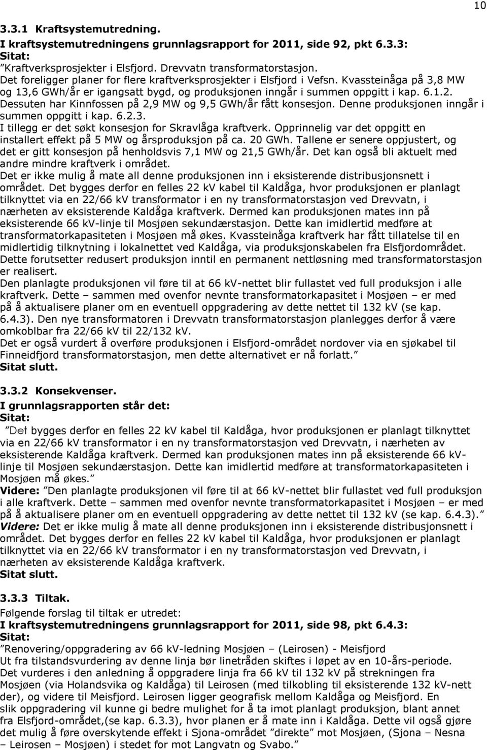 Dessuten har Kinnfossen på 2,9 MW og 9,5 GWh/år fått konsesjon. Denne produksjonen inngår i summen oppgitt i kap. 6.2.3. I tillegg er det søkt konsesjon for Skravlåga kraftverk.