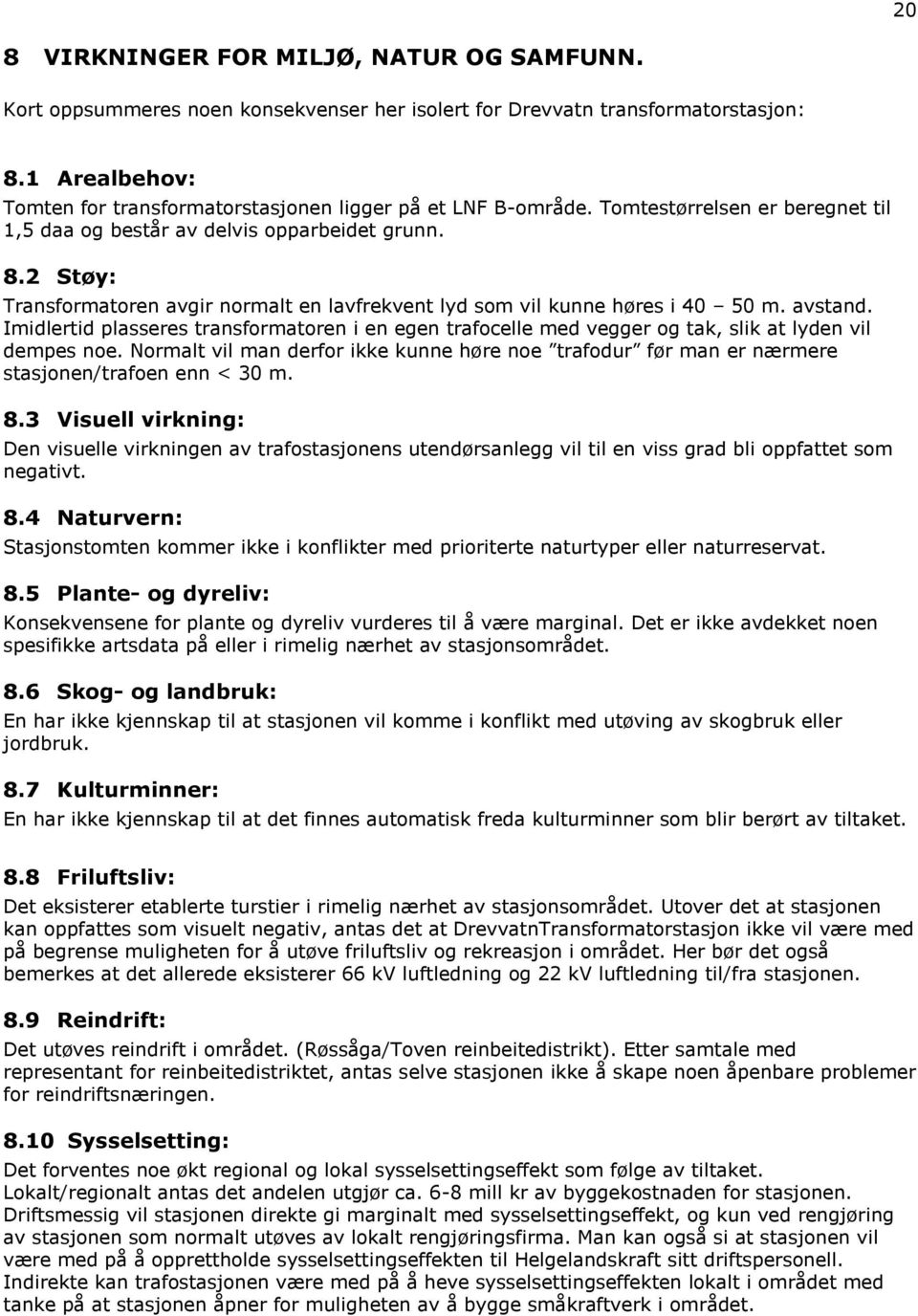 2 Støy: Transformatoren avgir normalt en lavfrekvent lyd som vil kunne høres i 40 50 m. avstand.