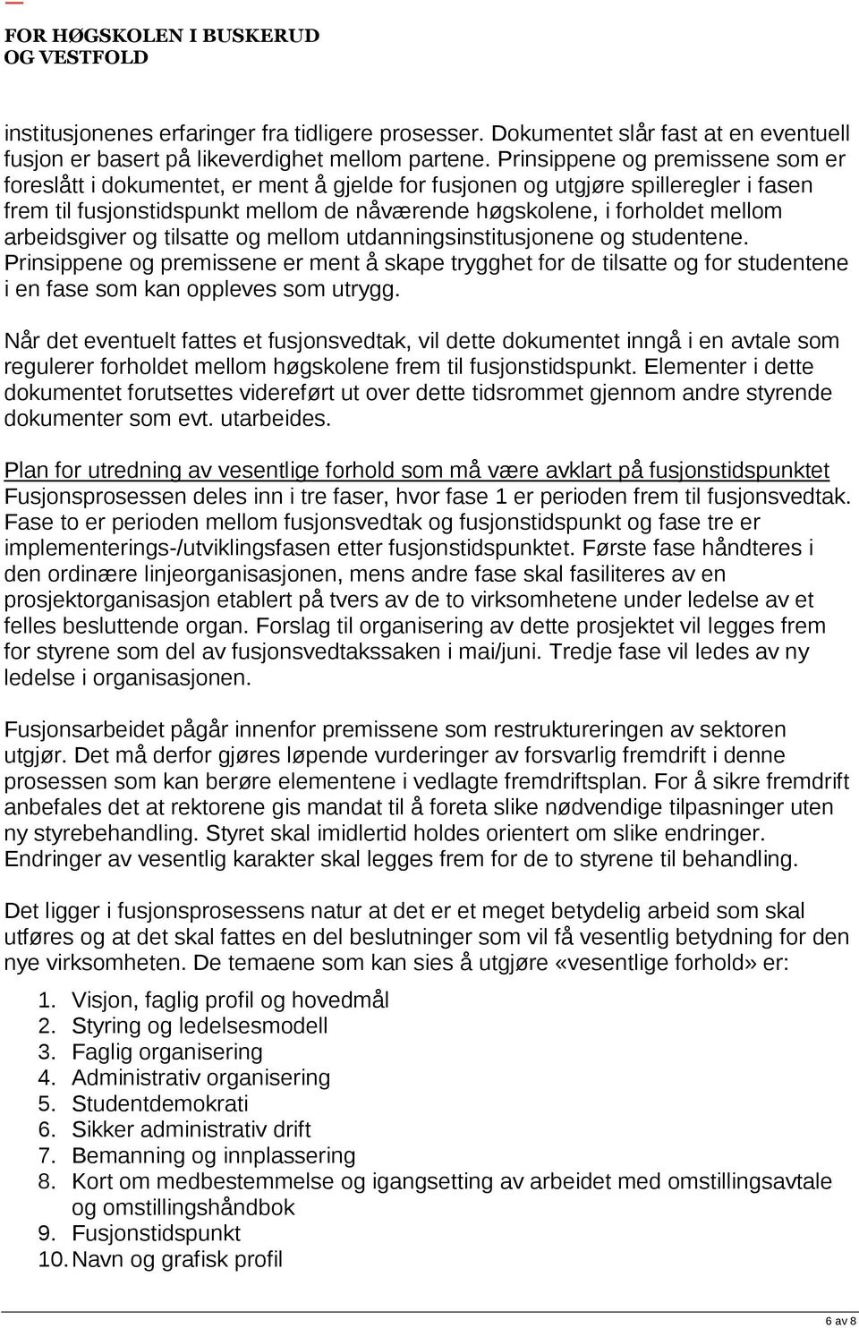 arbeidsgiver og tilsatte og mellom utdanningsinstitusjonene og studentene. Prinsippene og premissene er ment å skape trygghet for de tilsatte og for studentene i en fase som kan oppleves som utrygg.