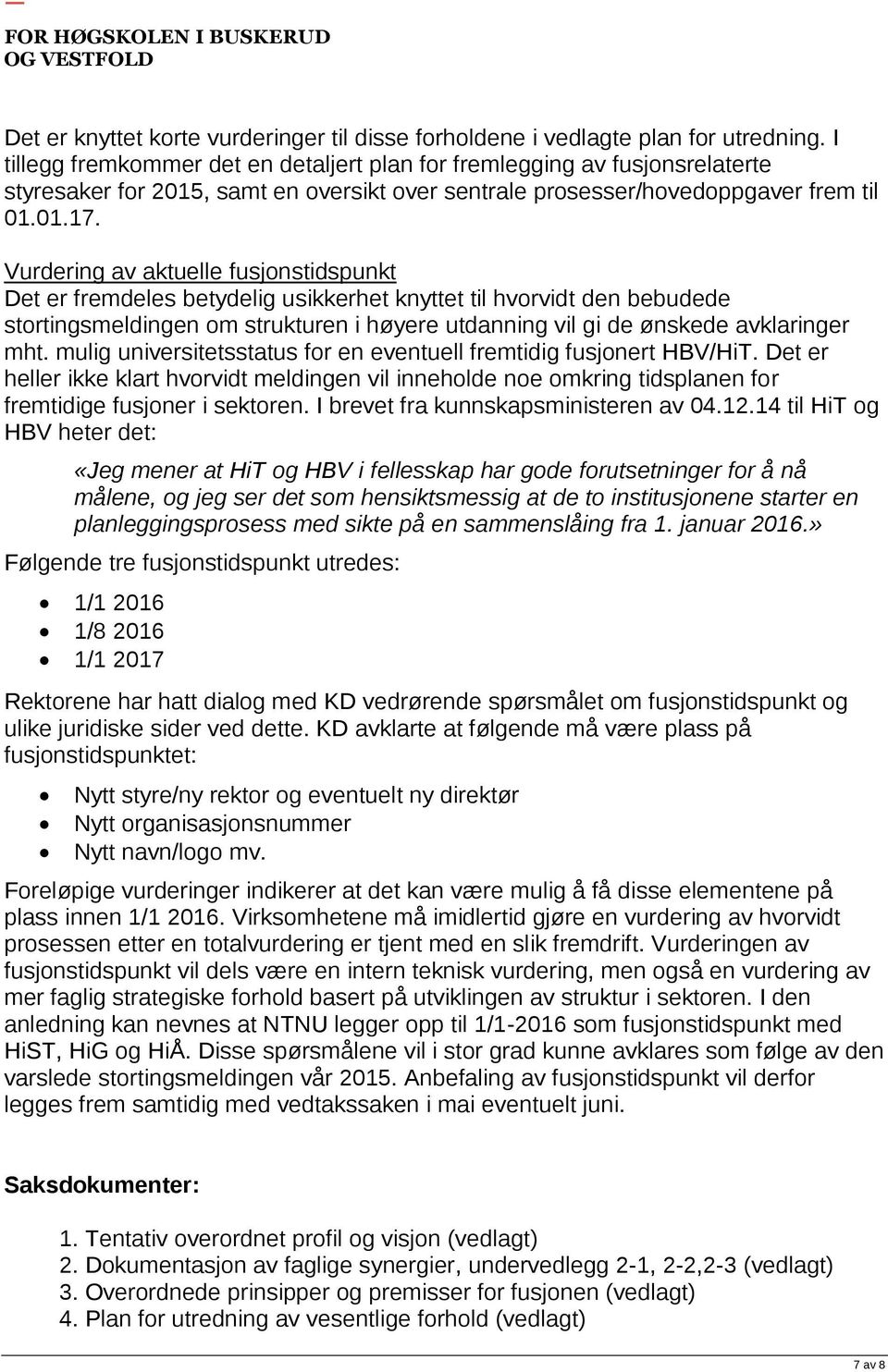 Vurdering av aktuelle fusjonstidspunkt Det er fremdeles betydelig usikkerhet knyttet til hvorvidt den bebudede stortingsmeldingen om strukturen i høyere utdanning vil gi de ønskede avklaringer mht.