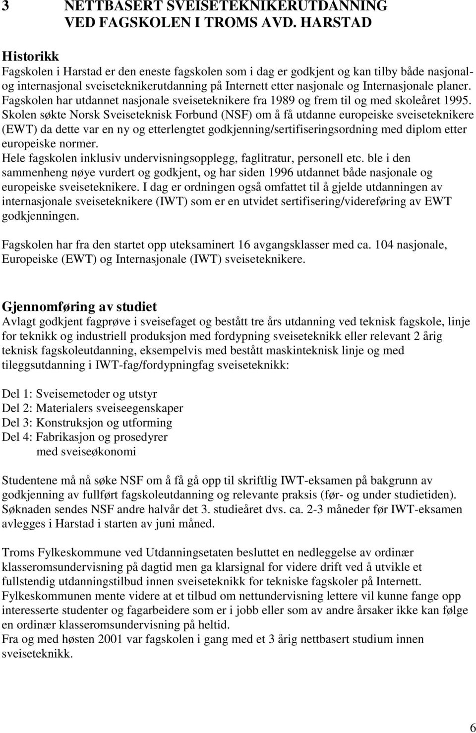 planer. Fagskolen har utdannet nasjonale sveiseteknikere fra 1989 og frem til og med skoleåret 1995.