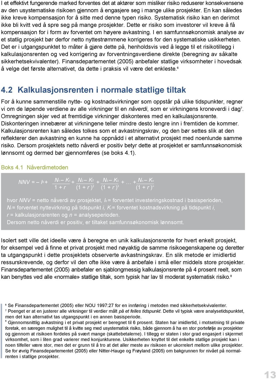 Dette er risiko som investorer vil kreve å få kompensasjon for i form av forventet om høyere avkastning.