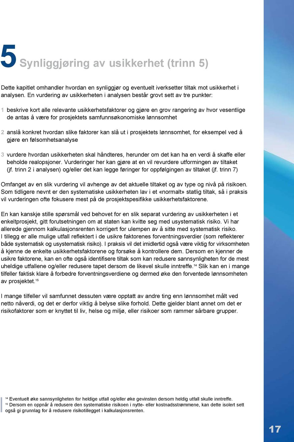 prosjektets samfunnsøkonomiske lønnsomhet 2 anslå konkret hvordan slike faktorer kan slå ut i prosjektets lønnsomhet, for eksempel ved å gjøre en følsomhetsanalyse 3 vurdere hvordan usikkerheten skal