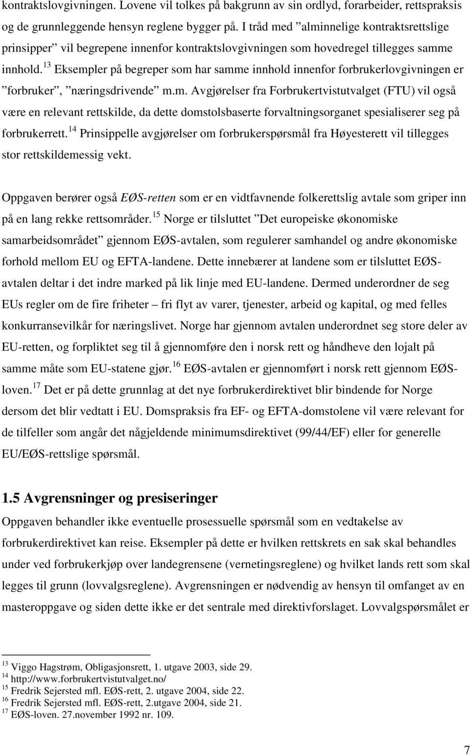 13 Eksempler på begreper som har samme innhold innenfor forbrukerlovgivningen er forbruker, næringsdrivende m.m. Avgjørelser fra Forbrukertvistutvalget (FTU) vil også være en relevant rettskilde, da dette domstolsbaserte forvaltningsorganet spesialiserer seg på forbrukerrett.