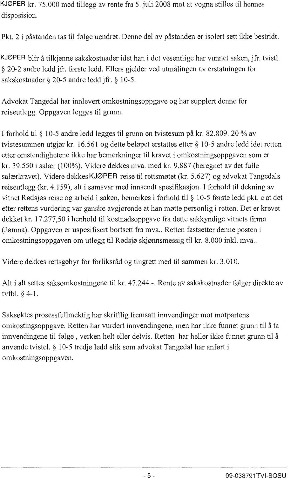 Ellers gjelder ved utmålingen av erstatningen for sakskostnader 20-5 andre ledd jfr. 10-5. Advokat Tangedal har innlevert omkostningsoppgave og har supplert denne for reiseutlegg.