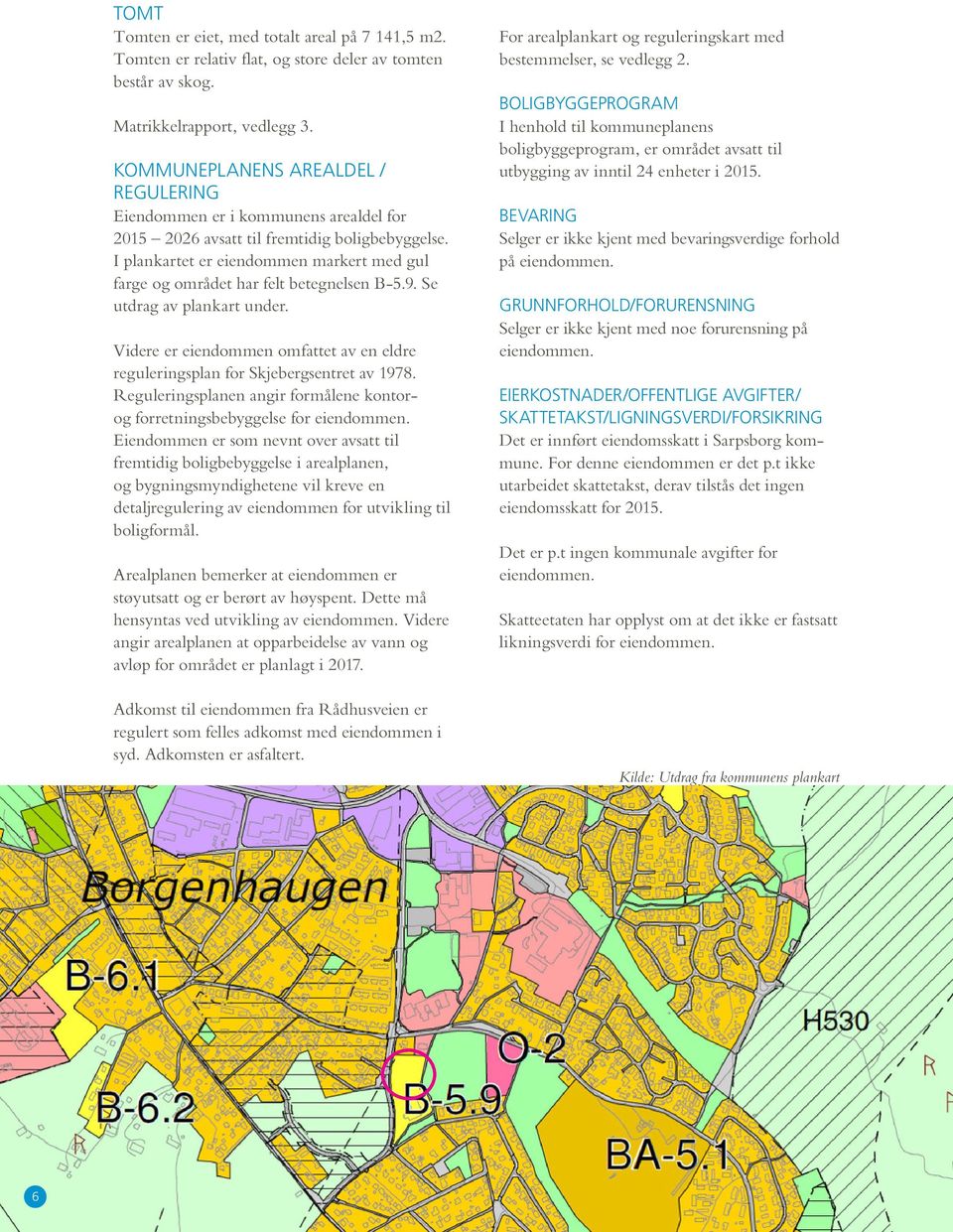 I plankartet er eiendommen markert med gul farge og området har felt betegnelsen B-5.9. Se utdrag av plankart under.