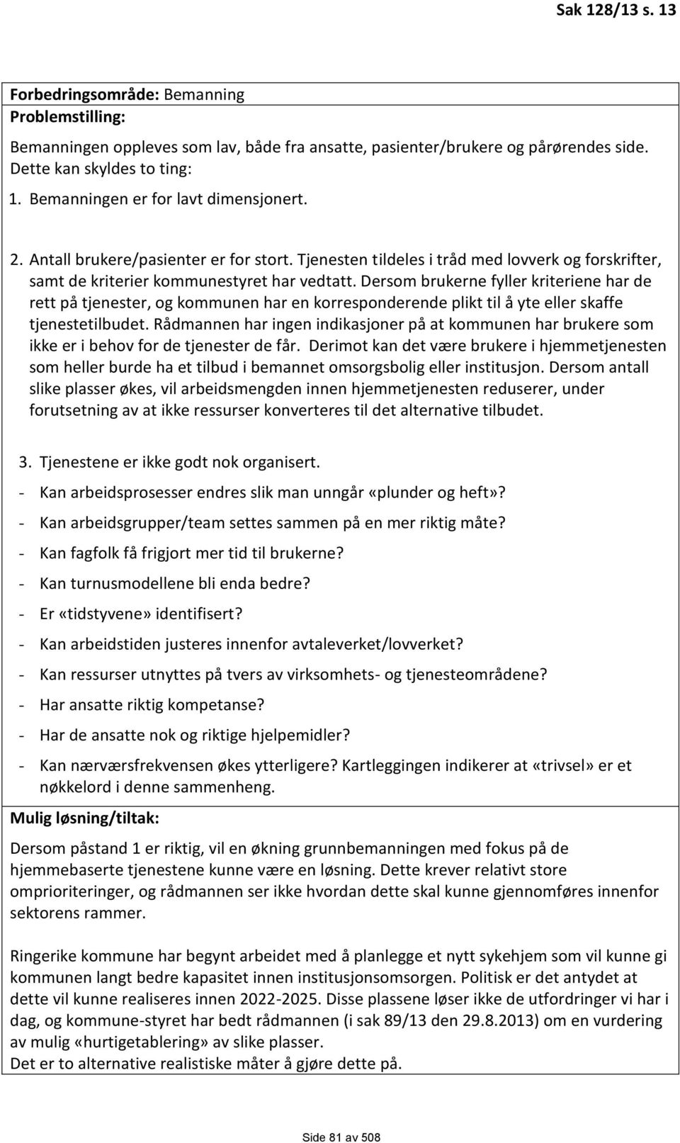 Dersom brukerne fyller kriteriene har de rett på tjenester, og kommunen har en korresponderende plikt til å yte eller skaffe tjenestetilbudet.