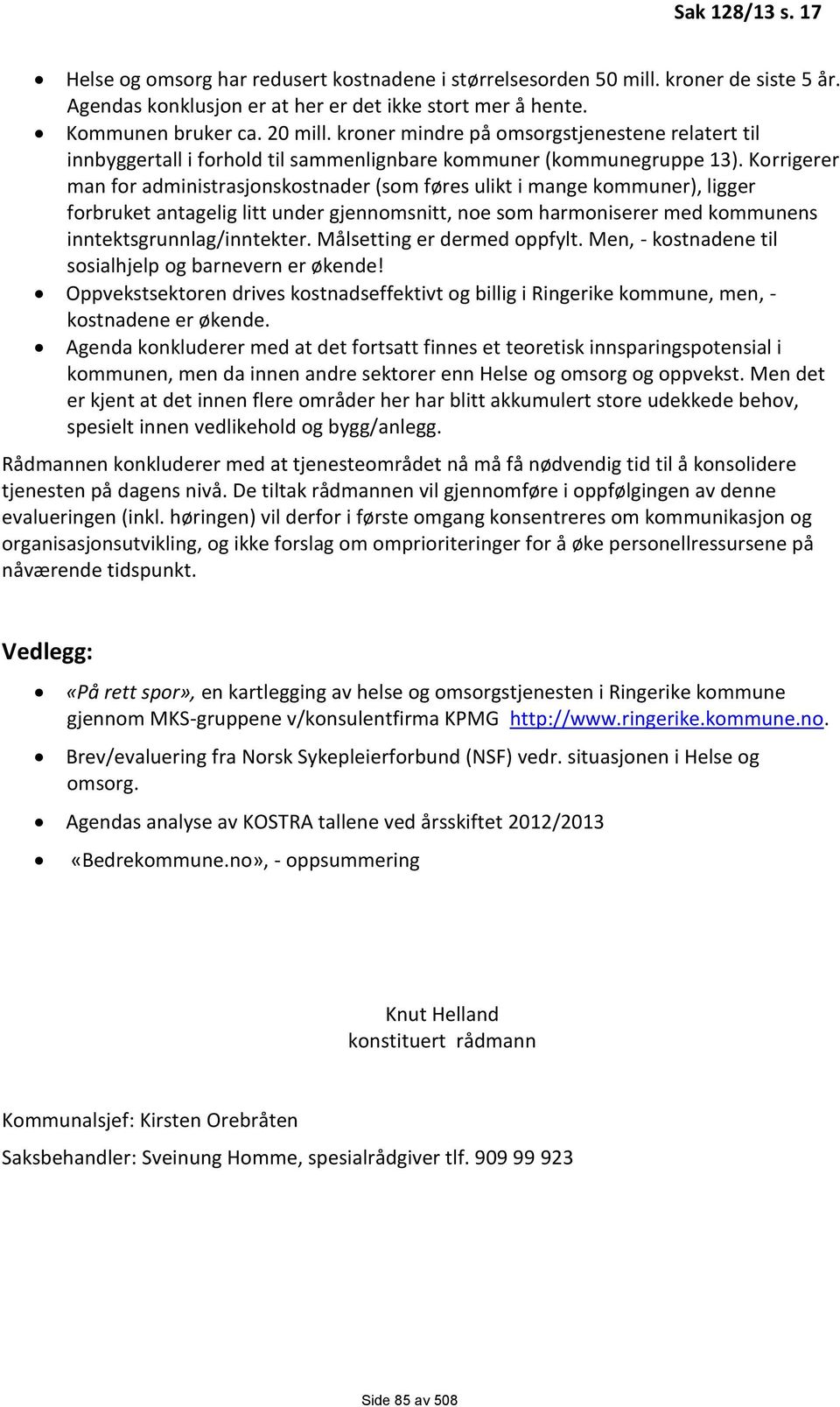 Korrigerer man for administrasjonskostnader (som føres ulikt i mange kommuner), ligger forbruket antagelig litt under gjennomsnitt, noe som harmoniserer med kommunens inntektsgrunnlag/inntekter.