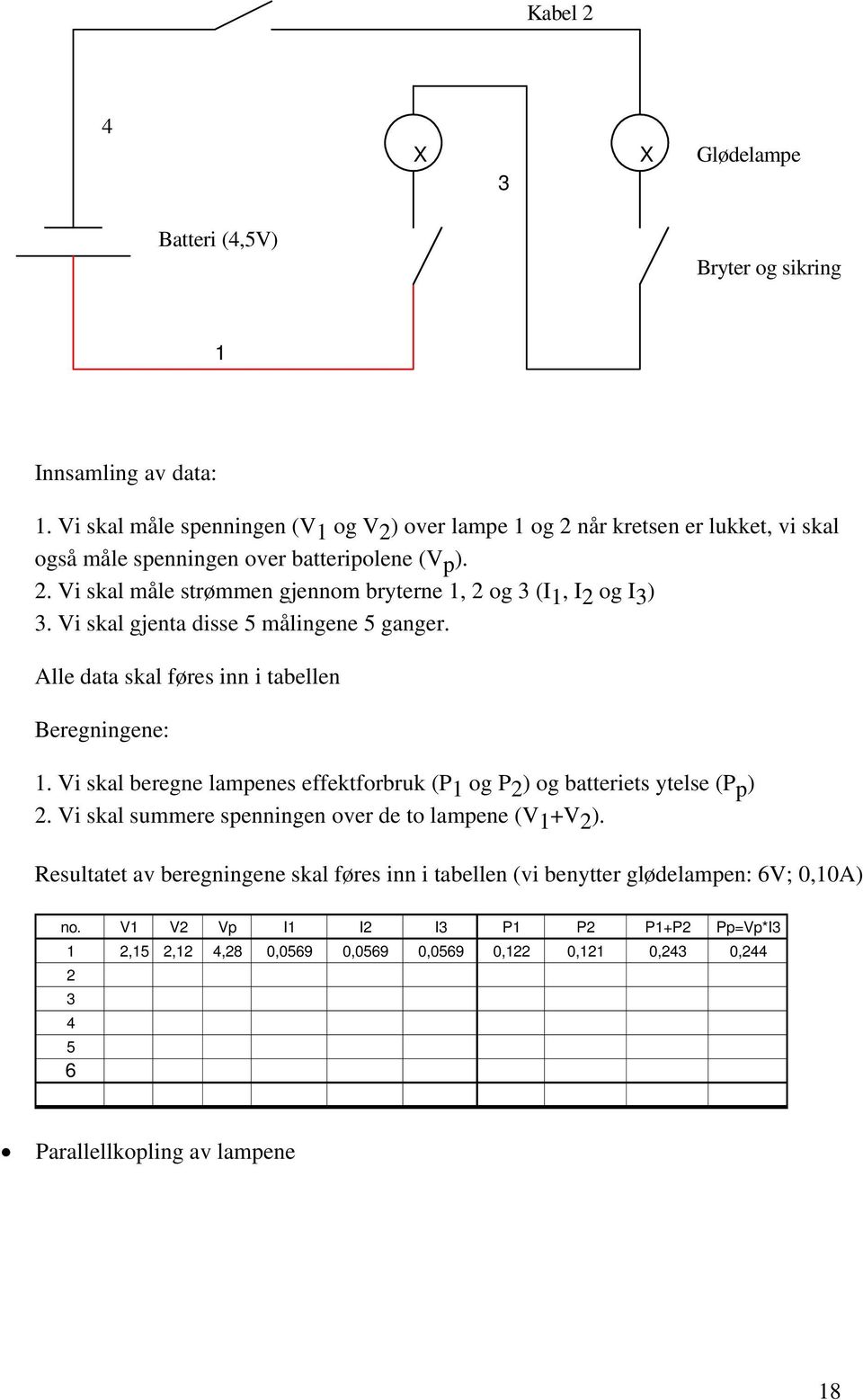 i skal gjenta disse 5 målingene 5 ganger. Alle data skal føres inn i tabellen Beregningene: 1. i skal beregne lampenes effektforbruk (P 1 og P 2 ) og batteriets ytelse (P p ) 2.