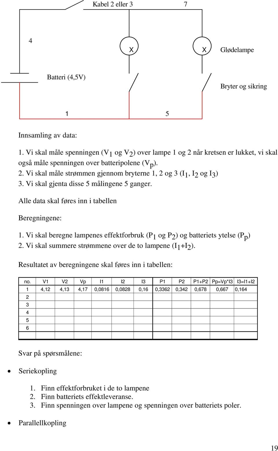 i skal gjenta disse 5 målingene 5 ganger. Alle data skal føres inn i tabellen Beregningene: 1. i skal beregne lampenes effektforbruk (P 1 og P 2 ) og batteriets ytelse (P p ) 2.