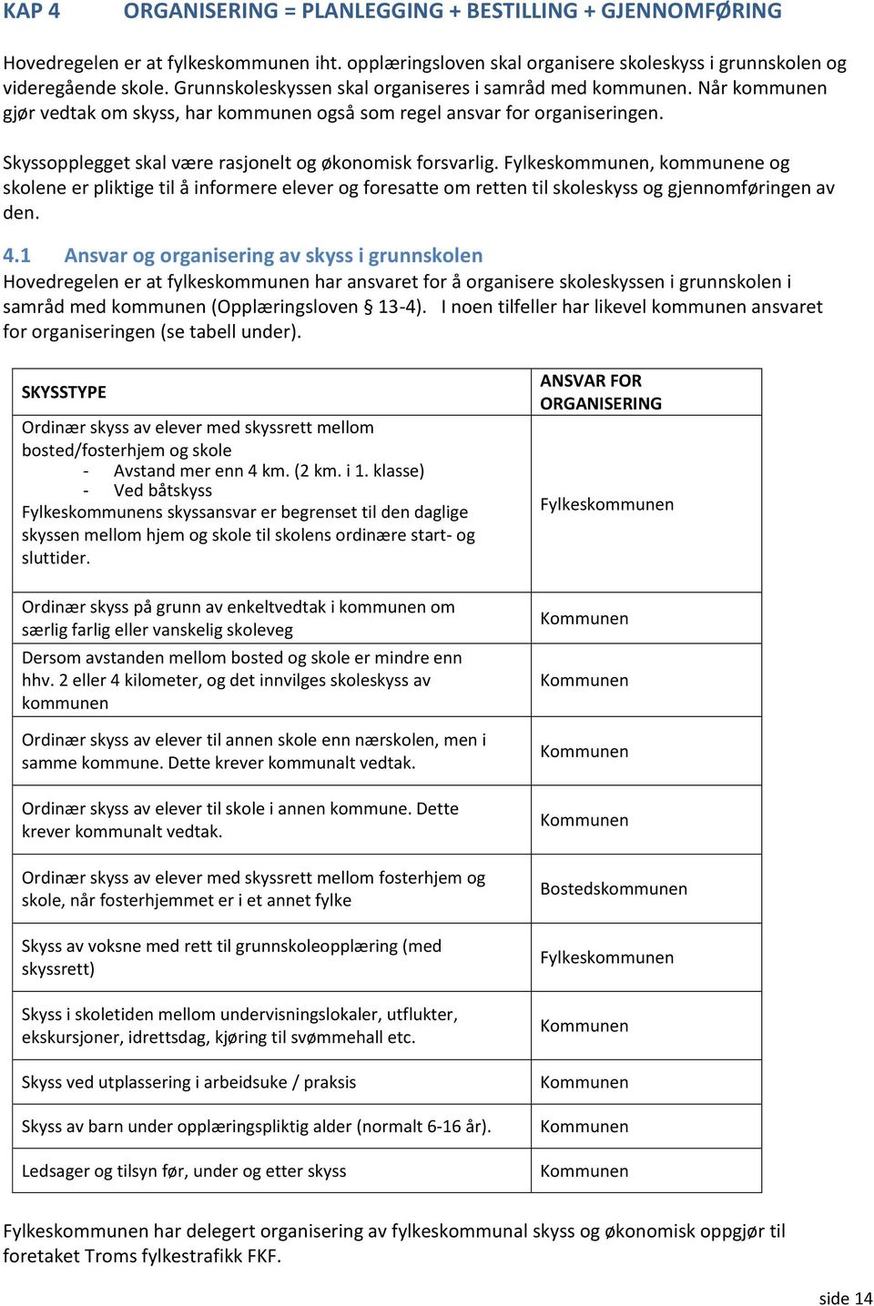 Skyssopplegget skal være rasjonelt og økonomisk forsvarlig. Fylkeskommunen, kommunene og skolene er pliktige til å informere elever og foresatte om retten til skoleskyss og gjennomføringen av den. 4.