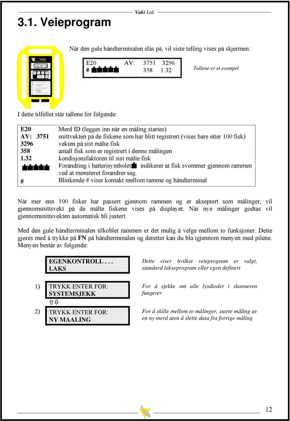 Veieprogram Når den gule håndterminalen slås på, vil siste telling vises på skjermen: VAKI W AV: 3964 4365! # ### 728 1.26 ON/ OFF FN RESET E20 AV: 3751 3296 # 358 1.