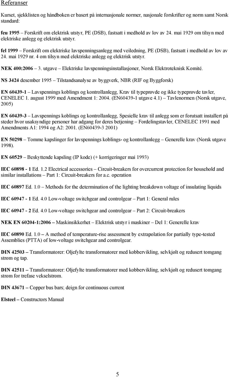 4 om tilsyn med elektriske anlegg og elektrisk utstyr. NEK 400:2006 3. utgave Elektriske lavspenningsinstallasjoner, Norsk Elektroteknisk Komité.
