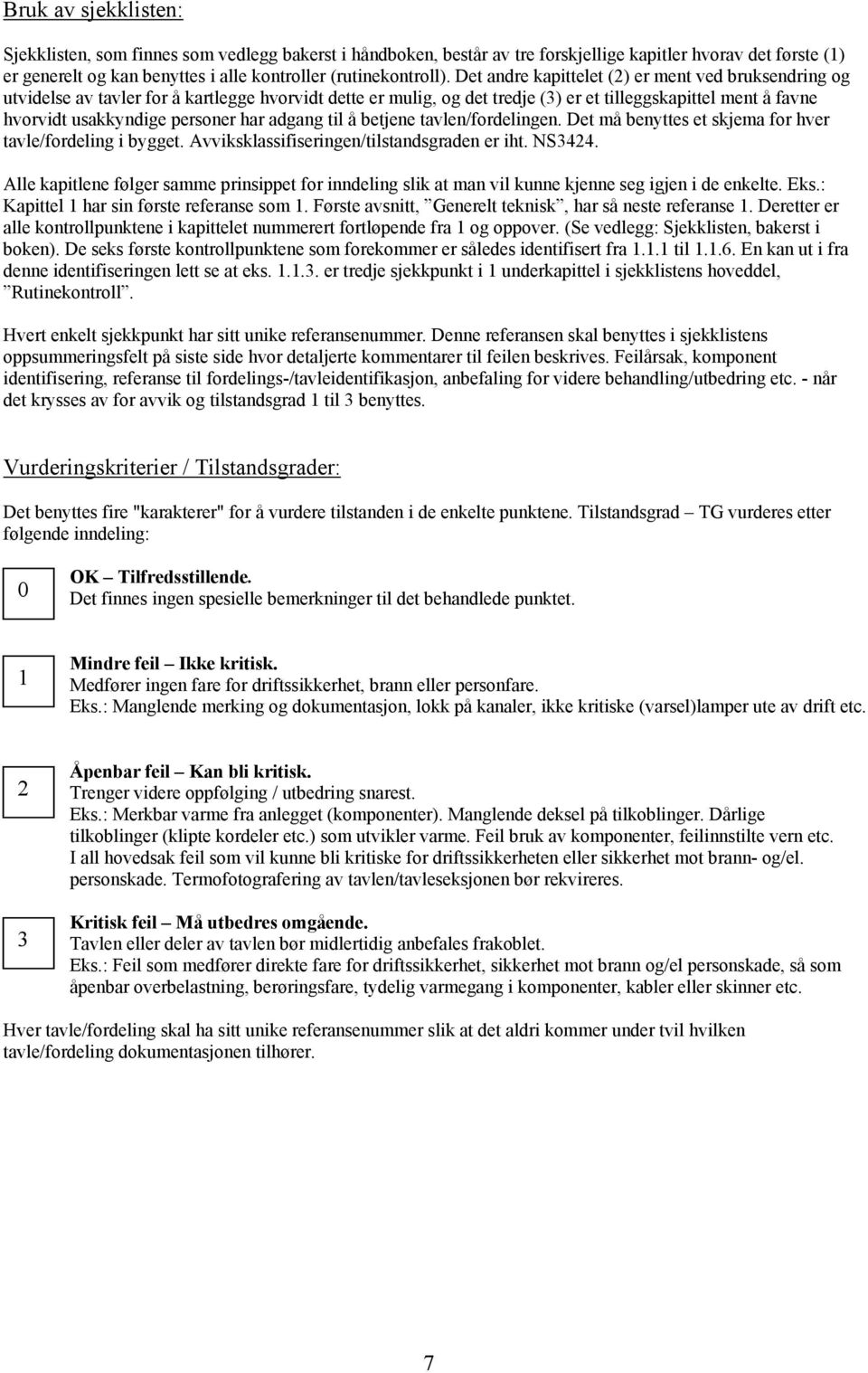 har adgang til å betjene tavlen/fordelingen. Det må benyttes et skjema for hver tavle/fordeling i bygget. Avviksklassifiseringen/tilstandsgraden er iht. NS3424.