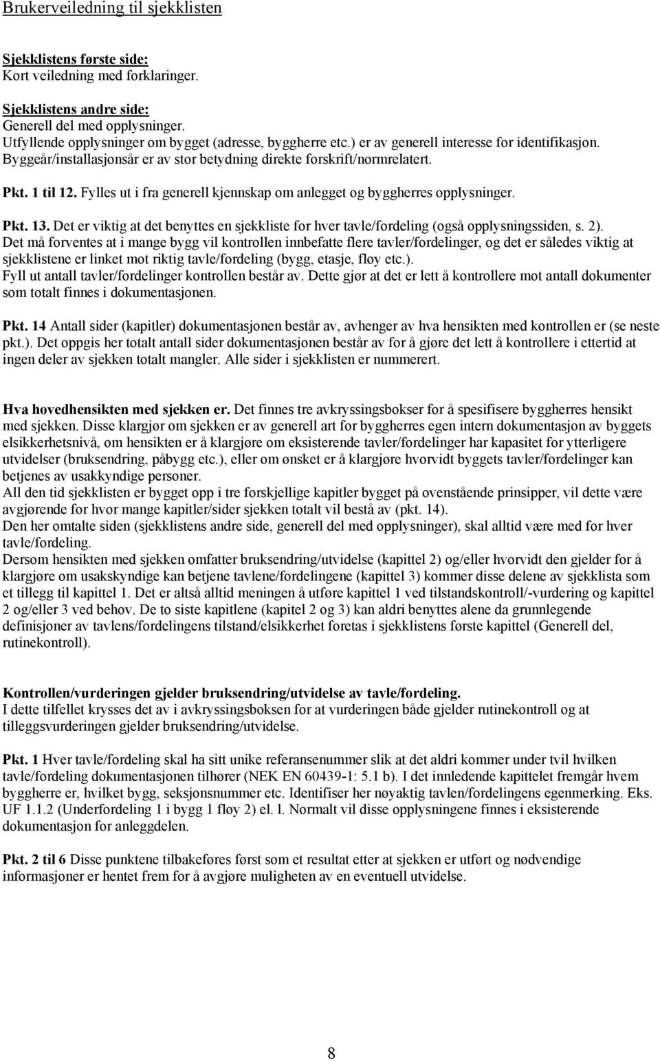 Fylles ut i fra generell kjennskap om anlegget og byggherres opplysninger. Pkt. 13. Det er viktig at det benyttes en sjekkliste for hver tavle/fordeling (også opplysningssiden, s. 2).