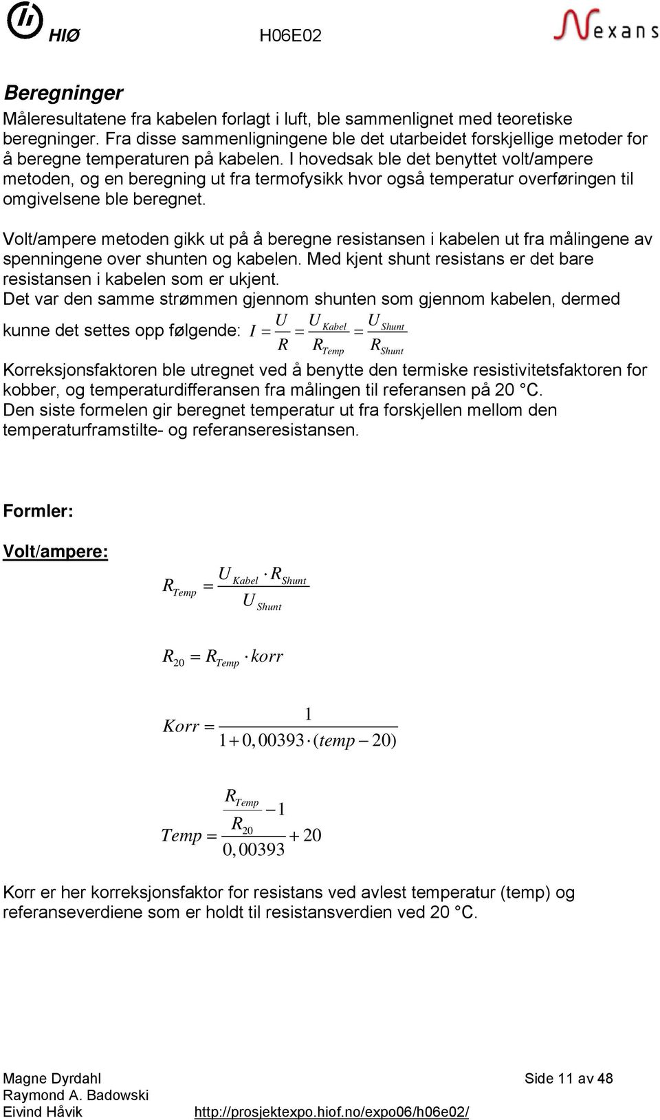 I hovedsak ble det benyttet volt/ampere metoden, og en beregning ut fra termofysikk hvor også temperatur overføringen til omgivelsene ble beregnet.