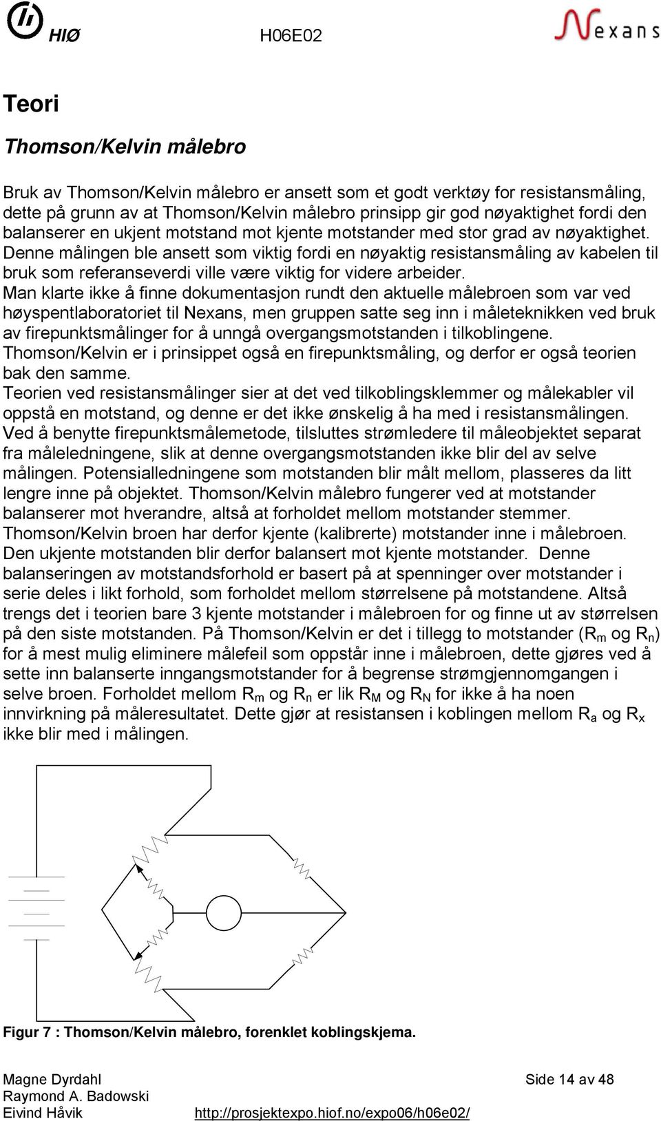 Denne målingen ble ansett som viktig fordi en nøyaktig resistansmåling av kabelen til bruk som referanseverdi ville være viktig for videre arbeider.