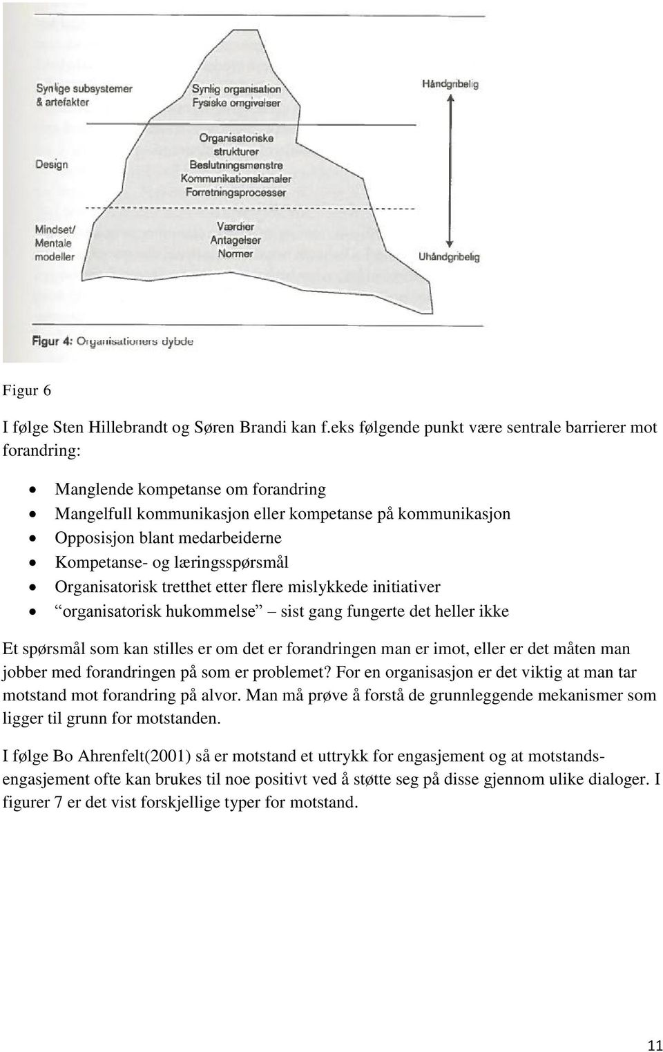 læringsspørsmål Organisatorisk tretthet etter flere mislykkede initiativer organisatorisk hukommelse sist gang fungerte det heller ikke Et spørsmål som kan stilles er om det er forandringen man er