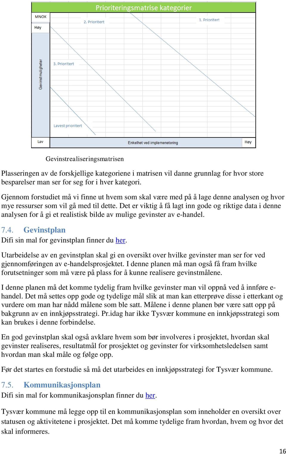 Det er viktig å få lagt inn gode og riktige data i denne analysen for å gi et realistisk bilde av mulige gevinster av e-handel. 7.4. Gevinstplan Difi sin mal for gevinstplan finner du her.