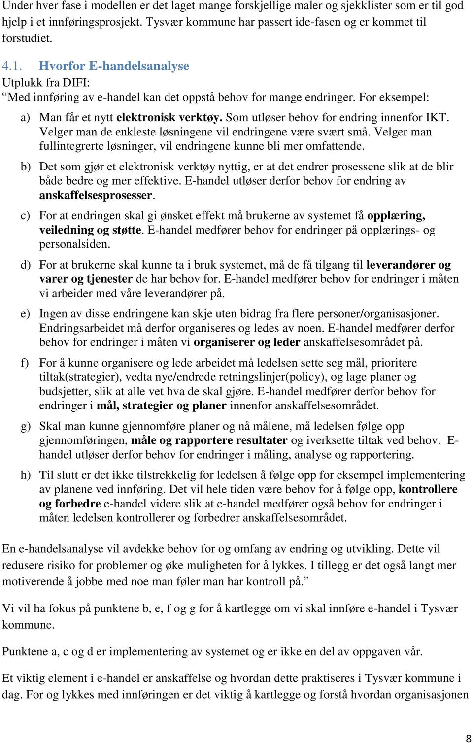 Som utløser behov for endring innenfor IKT. Velger man de enkleste løsningene vil endringene være svært små. Velger man fullintegrerte løsninger, vil endringene kunne bli mer omfattende.