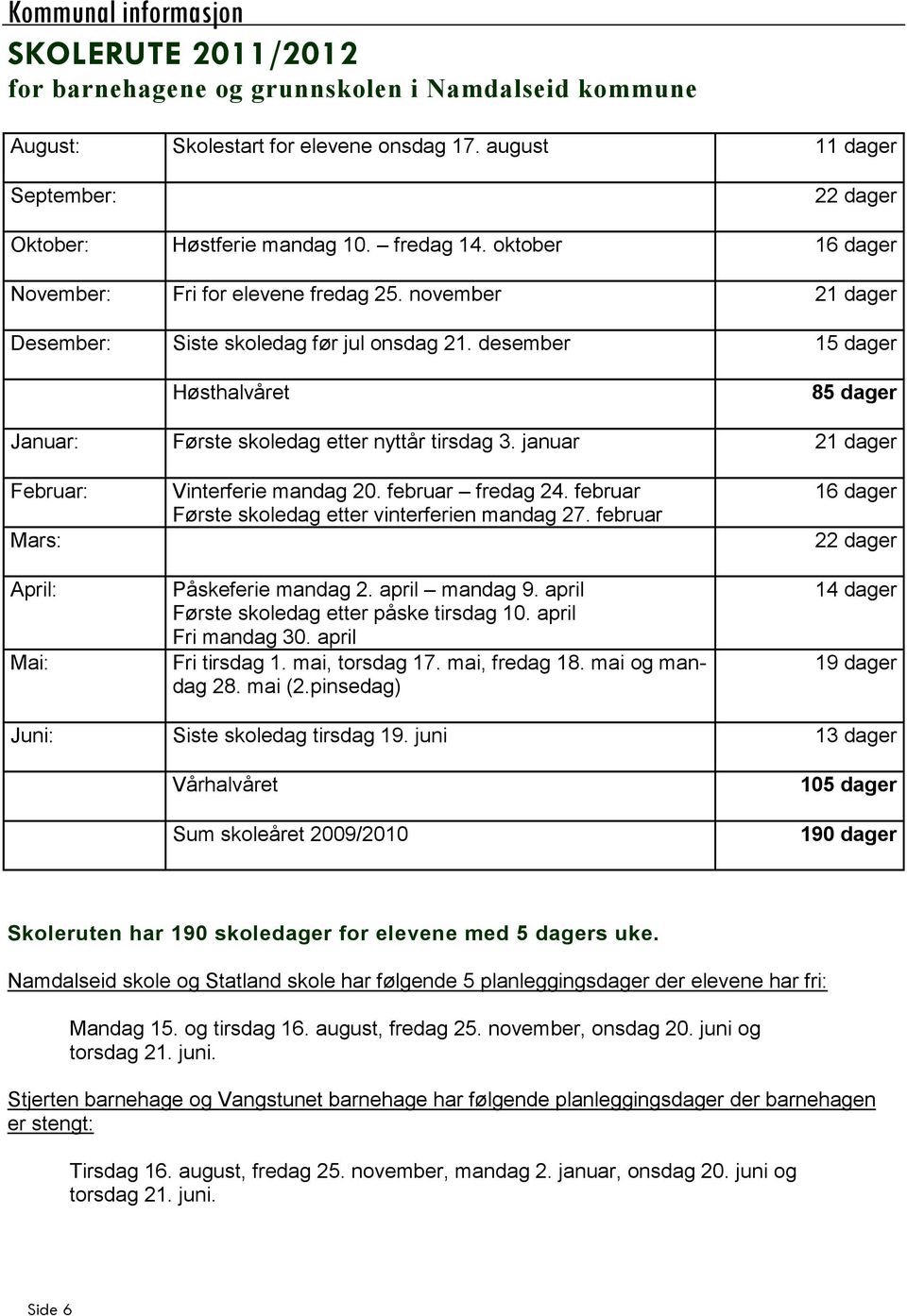 desember 15 dager Høsthalvåret 85 dager Januar: Første skoledag etter nyttår tirsdag 3. januar 21 dager Februar: Mars: April: Mai: Vinterferie mandag 20. februar fredag 24.