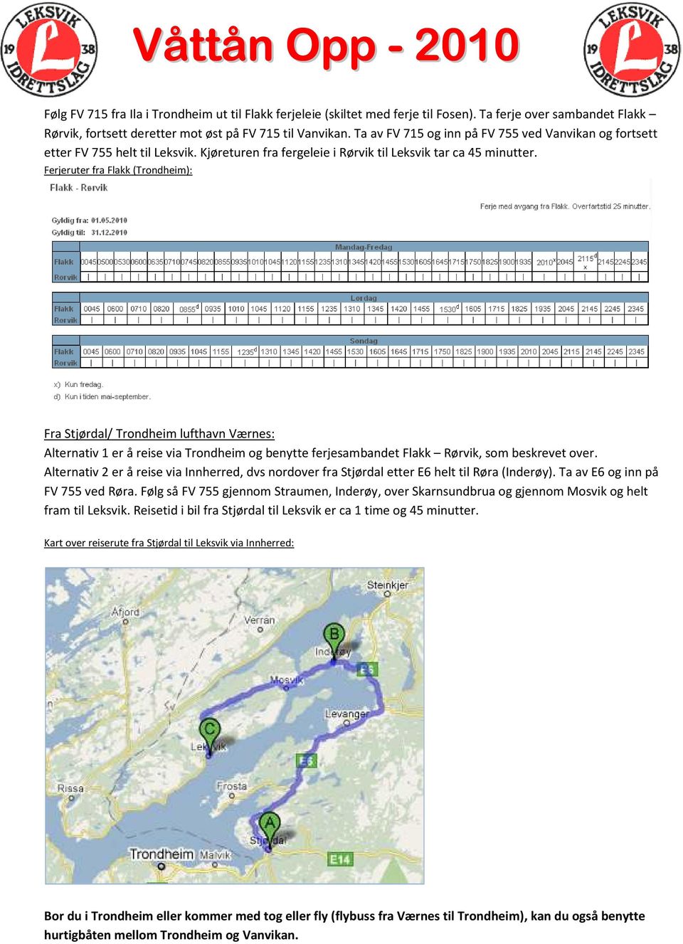 Ferjeruter fra Flakk (Trondheim): Fra Stjørdal/ Trondheim lufthavn Værnes: Alternativ 1 er å reise via Trondheim og benytte ferjesambandet Flakk Rørvik, som beskrevet over.