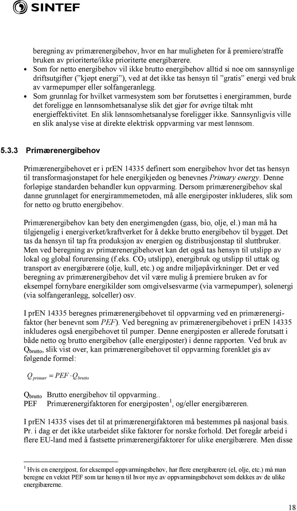 solfangeranlegg. Som grunnlag for hvilket varmesystem som bør forutsettes i energirammen, burde det foreligge en lønnsomhetsanalyse slik det gjør for øvrige tiltak mht energieffektivitet.