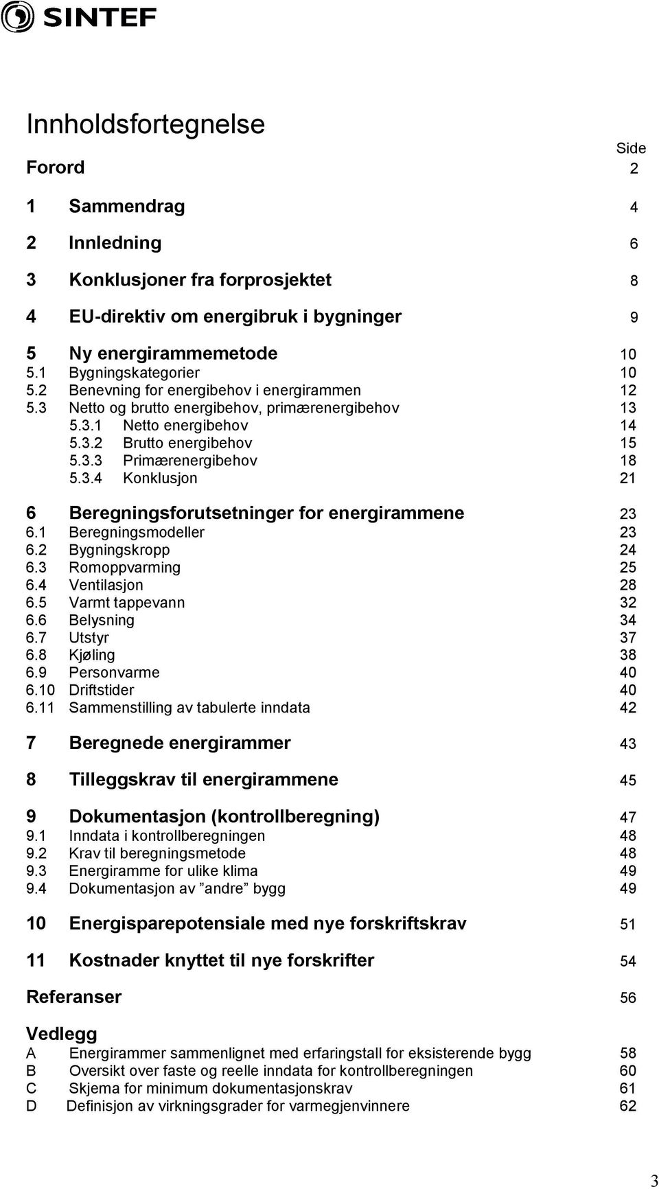 1 Beregningsmodeller 23 6.2 Bygningskropp 24 6.3 Romoppvarming 25 6.4 Ventilasjon 28 6.5 Varmt tappevann 32 6.6 Belysning 34 6.7 Utstyr 37 6.8 Kjøling 38 6.9 Personvarme 40 6.10 Driftstider 40 6.