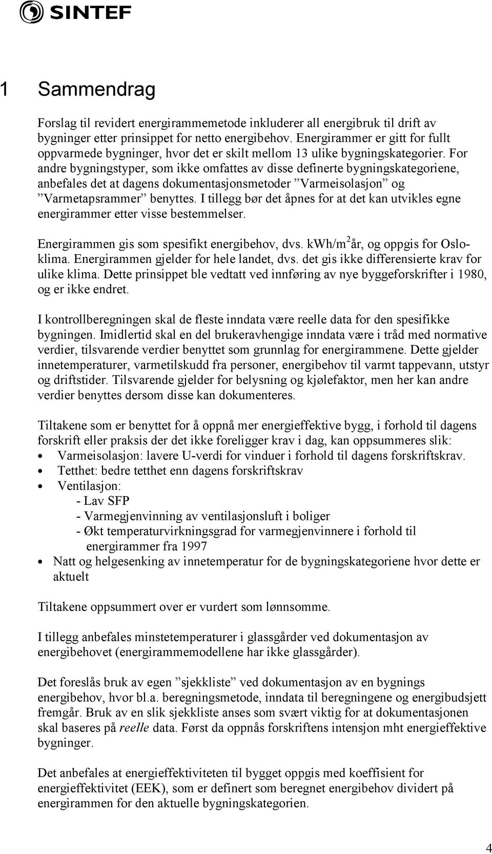 For andre bygningstyper, som ikke omfattes av disse definerte bygningskategoriene, anbefales det at dagens dokumentasjonsmetoder Varmeisolasjon og Varmetapsrammer benyttes.