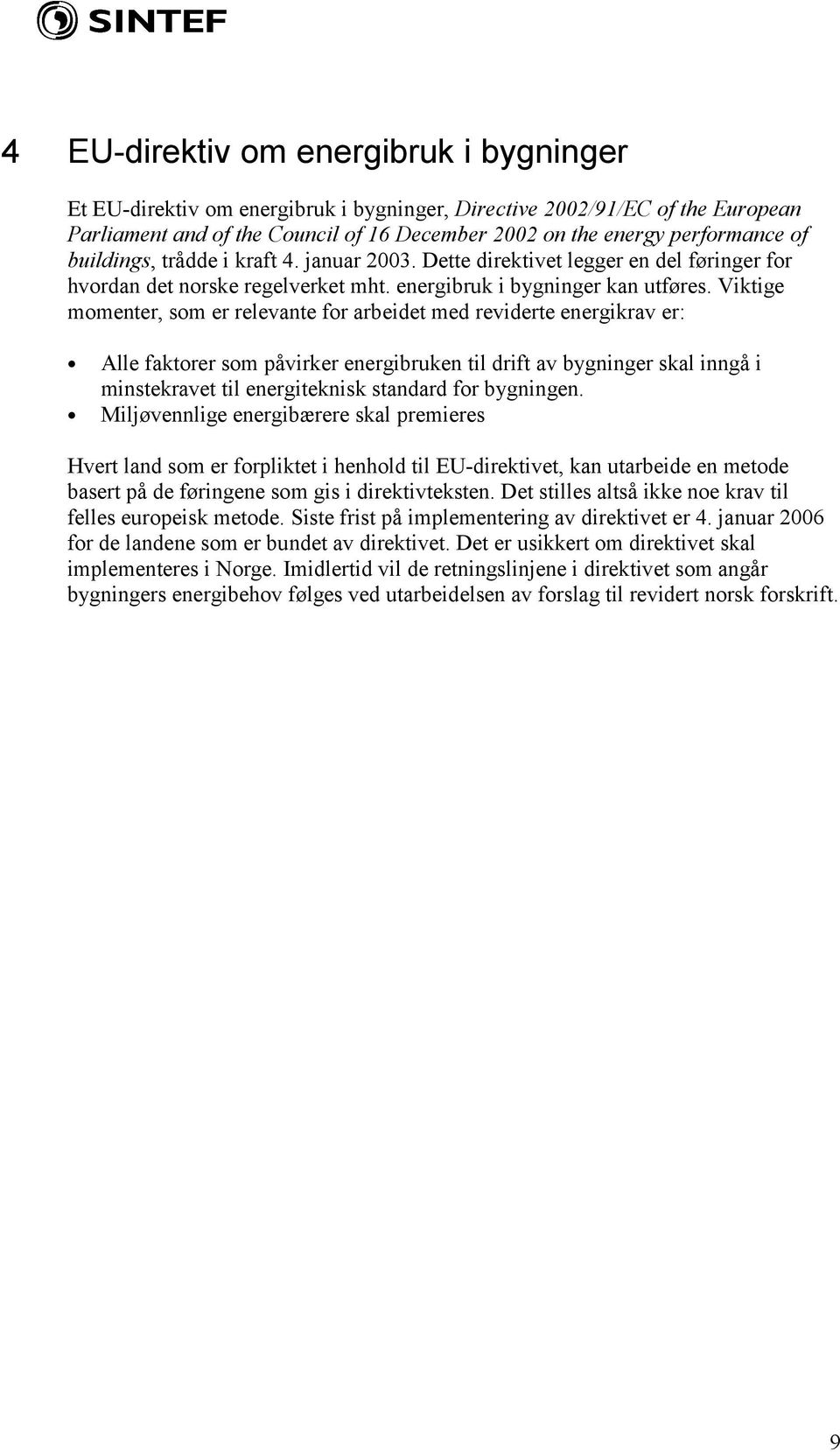 Viktige momenter, som er relevante for arbeidet med reviderte energikrav er: Alle faktorer som påvirker energibruken til drift av bygninger skal inngå i minstekravet til energiteknisk standard for