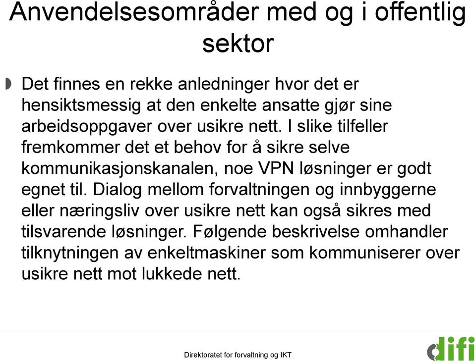 I slike tilfeller fremkommer det et behov for å sikre selve kommunikasjonskanalen, noe VPN løsninger er godt egnet til.