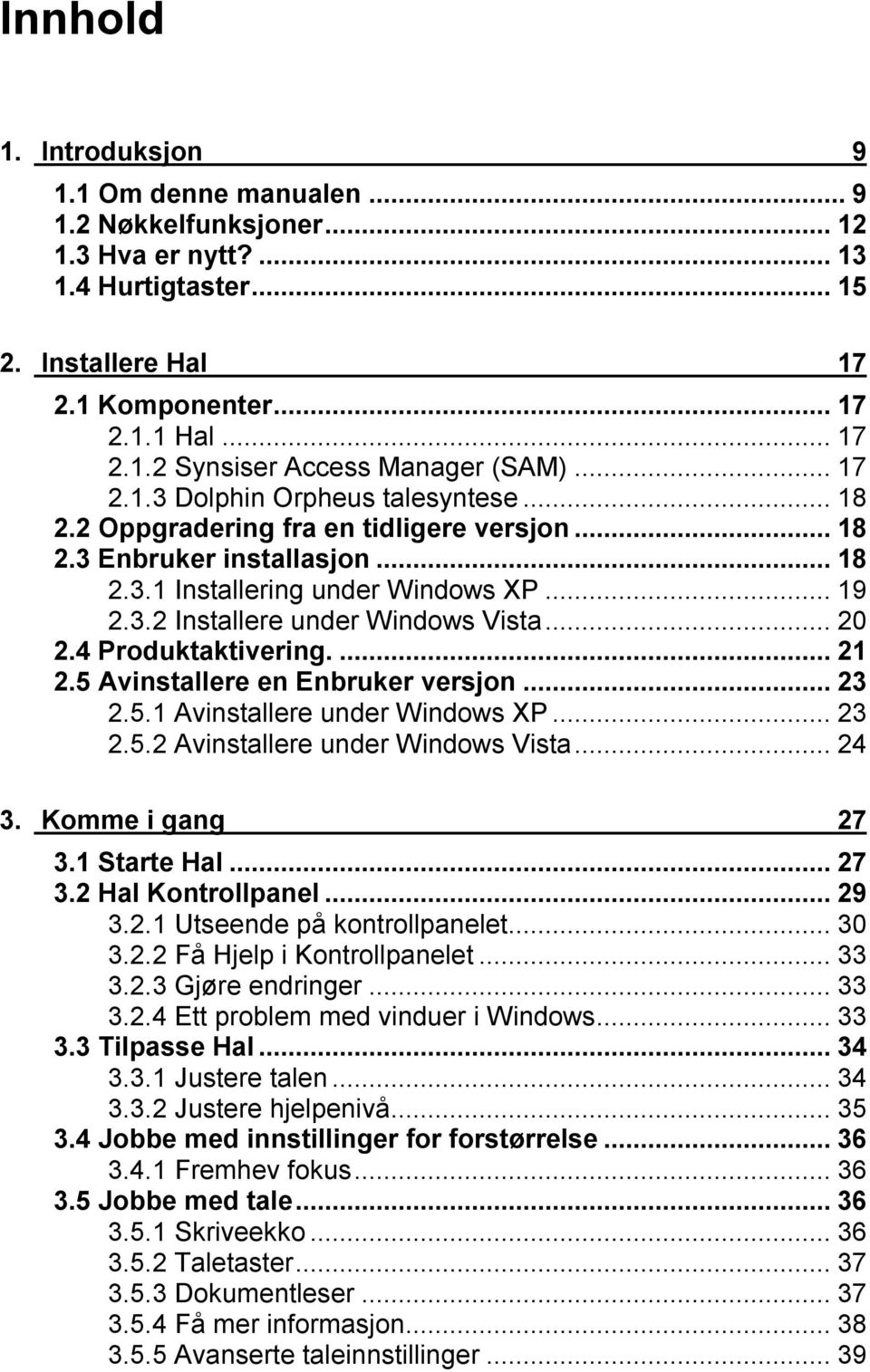 ..20 2.4 Produktaktivering...21 2.5 Avinstallere en Enbruker versjon...23 2.5.1 Avinstallere under Windows XP...23 2.5.2 Avinstallere under Windows Vista...24 3. Komme i gang 27 3.1 Starte Hal...27 3.2 Hal Kontrollpanel.