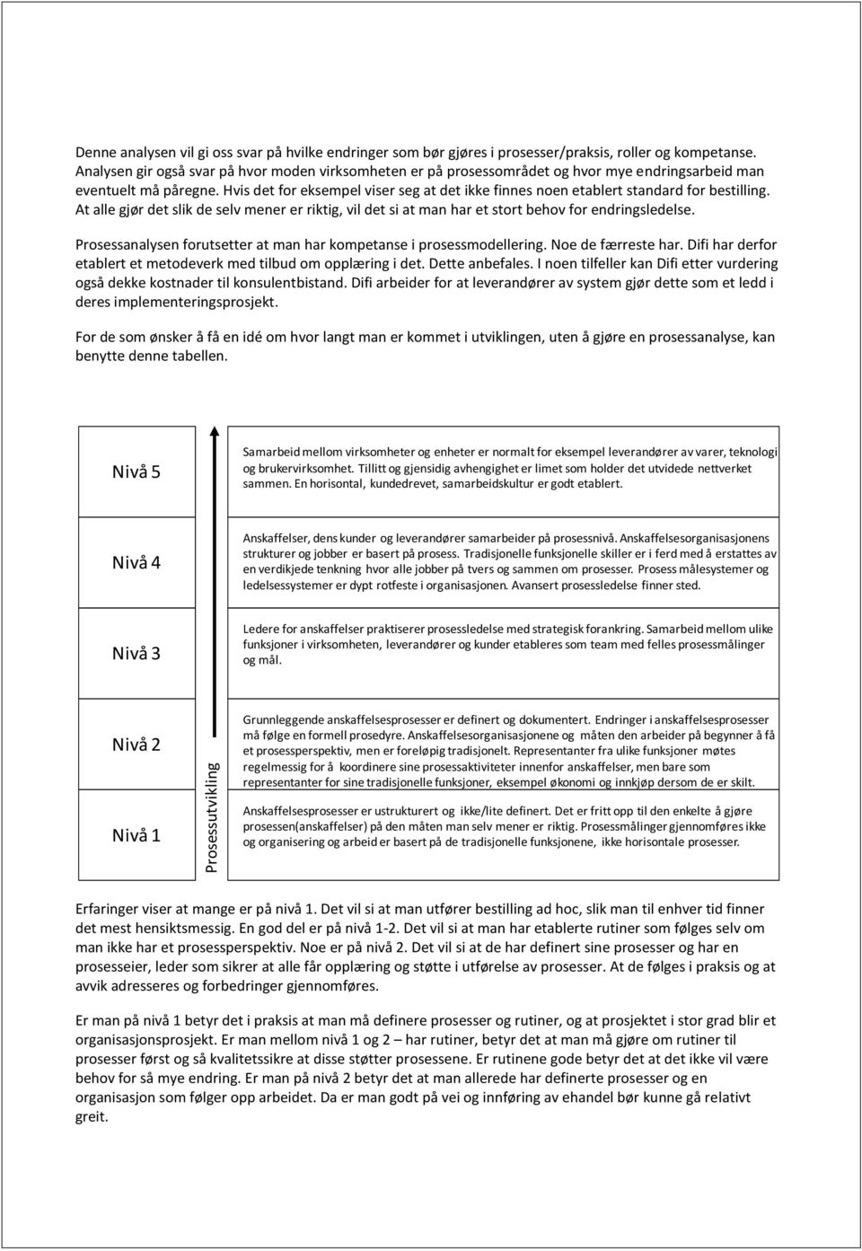 Hvis det for eksempel viser seg at det ikke finnes noen etablert standard for bestilling. At alle gjør det slik de selv mener er riktig, vil det si at man har et stort behov for endringsledelse.