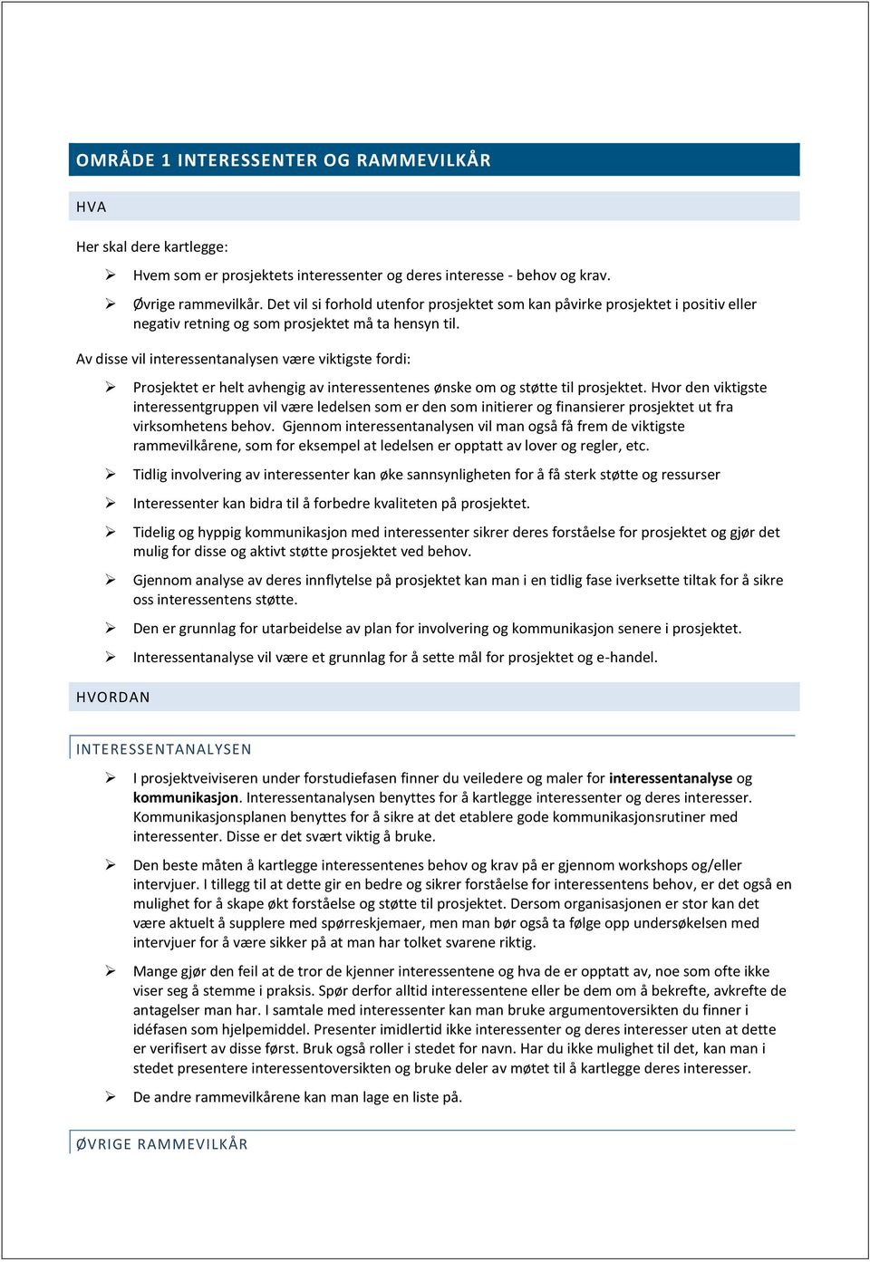 Av disse vil interessentanalysen være viktigste fordi: Prosjektet er helt avhengig av interessentenes ønske om og støtte til prosjektet.