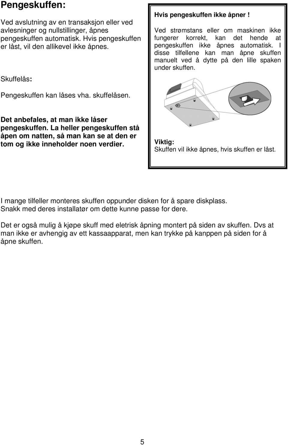 I disse tilfellene kan man åpne skuffen manuelt ved å dytte på den lille spaken under skuffen. Pengeskuffen kan låses vha. skuffelåsen. Det anbefales, at man ikke låser pengeskuffen.