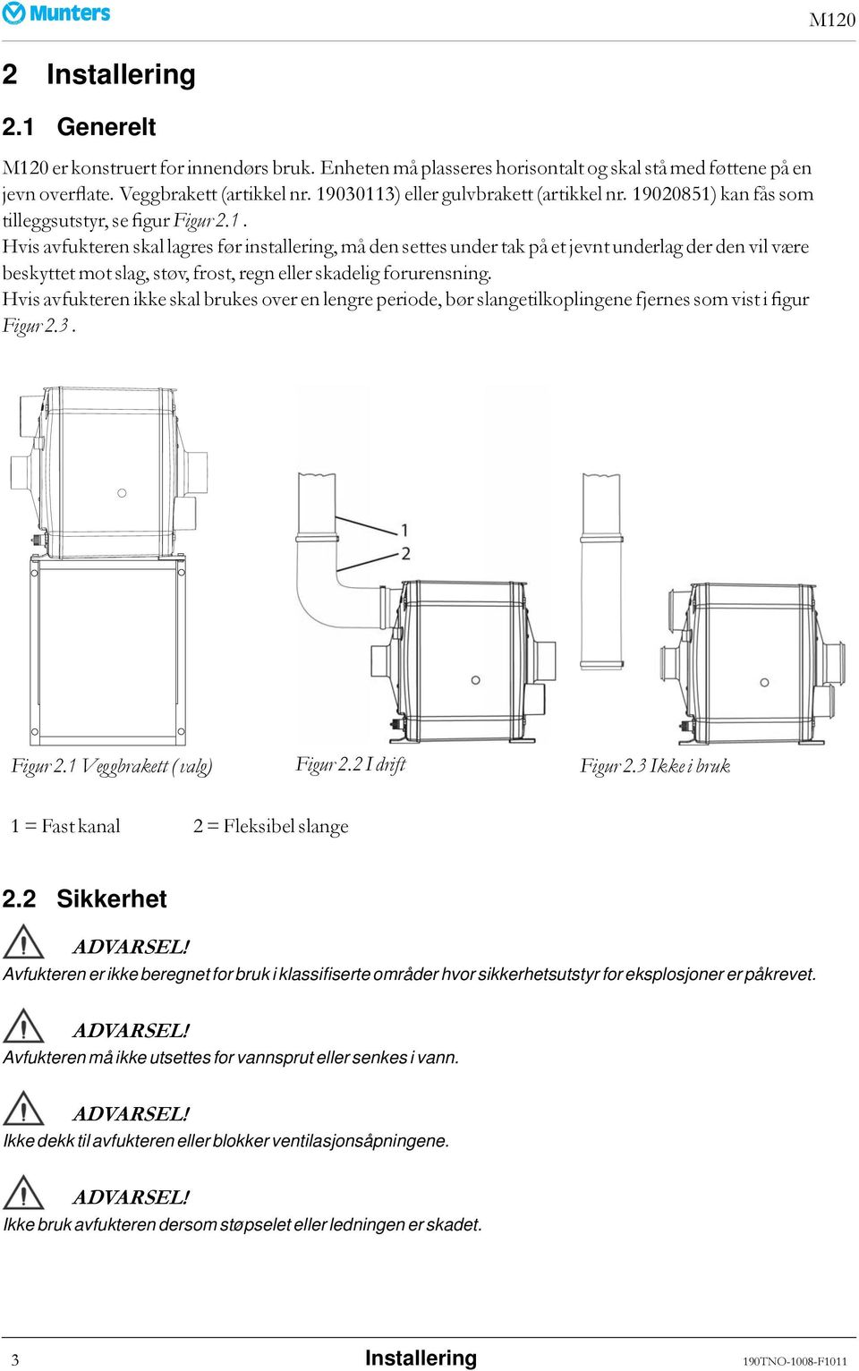 Hvis avfukteren ikke skal brukes over en lengre periode, bør slangetilkoplingene fjernes som vist i figur Figur 2.3. Figur 2.1 Veggbrakett ( valg) Figur 2.2 I drift Figur 2.