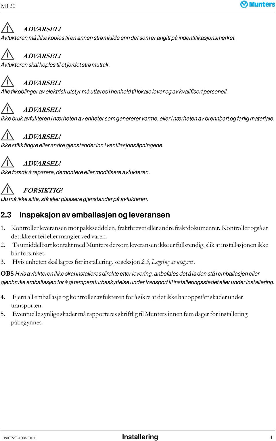 Ikke bruk avfukteren i nærheten av enheter som genererer varme, eller i nærheten av brennbart og farlig materiale. Ikke stikk fingre eller andre gjenstander inn i ventilasjonsåpningene.