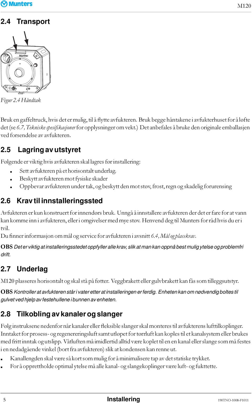 5 Lagring av utstyret Følgende er viktig hvis avfukteren skal lagres før installering: Sett avfukteren på et horisontalt underlag.