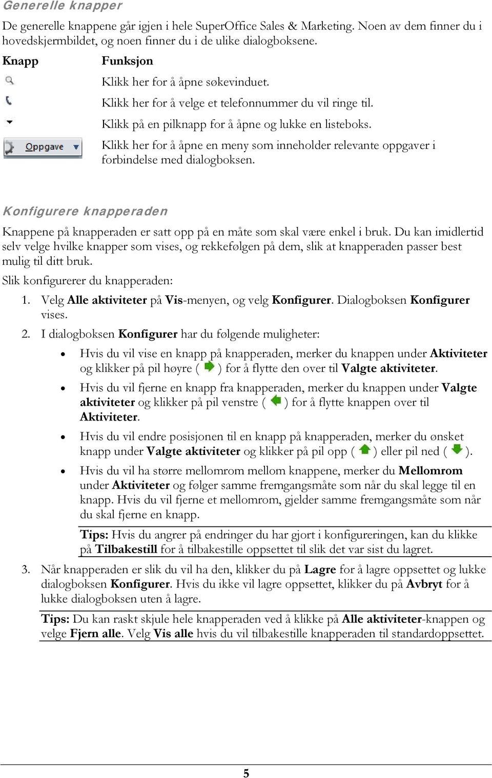 Klikk her for å åpne en meny som inneholder relevante oppgaver i forbindelse med dialogboksen. Konfigurere knapperaden Knappene på knapperaden er satt opp på en måte som skal være enkel i bruk.