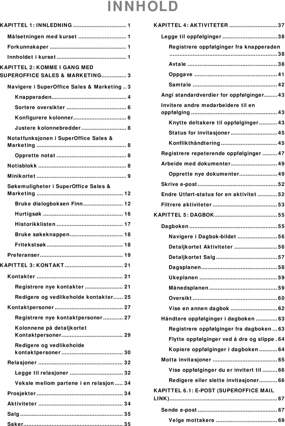 .. 8 Opprette notat... 8 Notisblokk... 8 Minikortet... 9 Søkemuligheter i SuperOffice Sales & Marketing... 12 Bruke dialogboksen Finn... 12 Hurtigsøk... 16 Historikklisten... 17 Bruke søkeknappen.