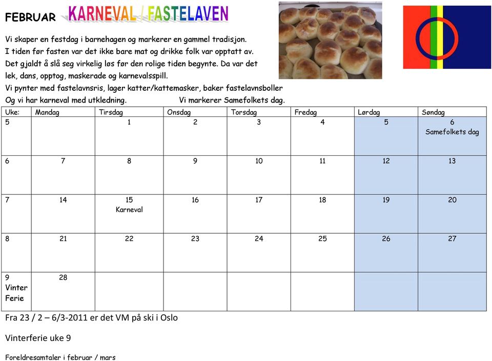 Vi pynter med fastelavnsris, lager katter/kattemasker, baker fastelavnsboller Og vi har karneval med utkledning. Vi markerer Samefolkets dag.