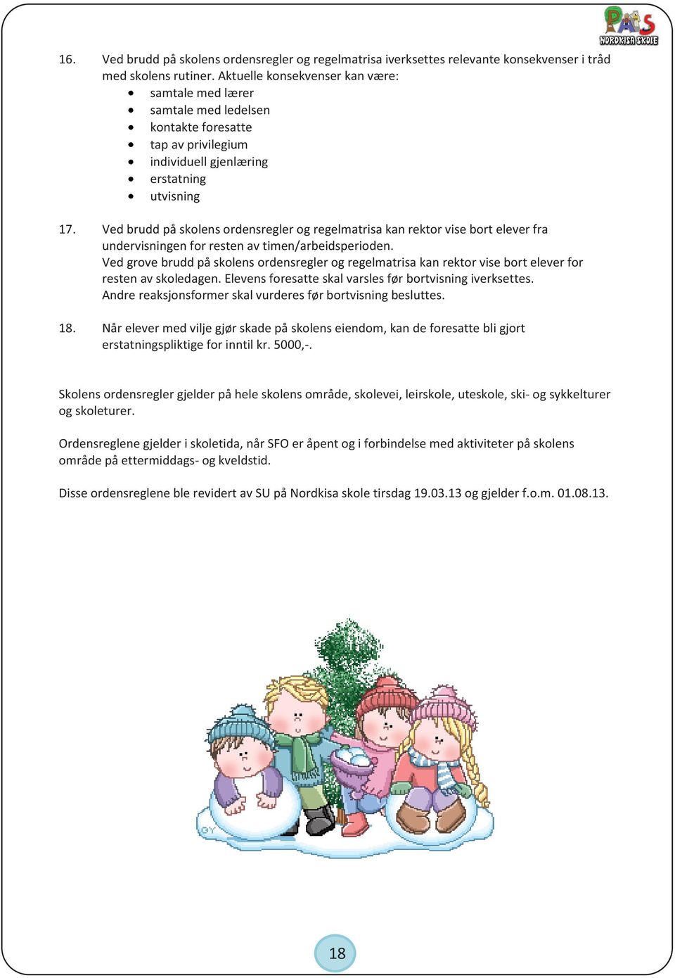 Ved brudd på skolens ordensregler og regelmatrisa kan rektor vise bort elever fra undervisningen for resten av timen/arbeidsperioden.