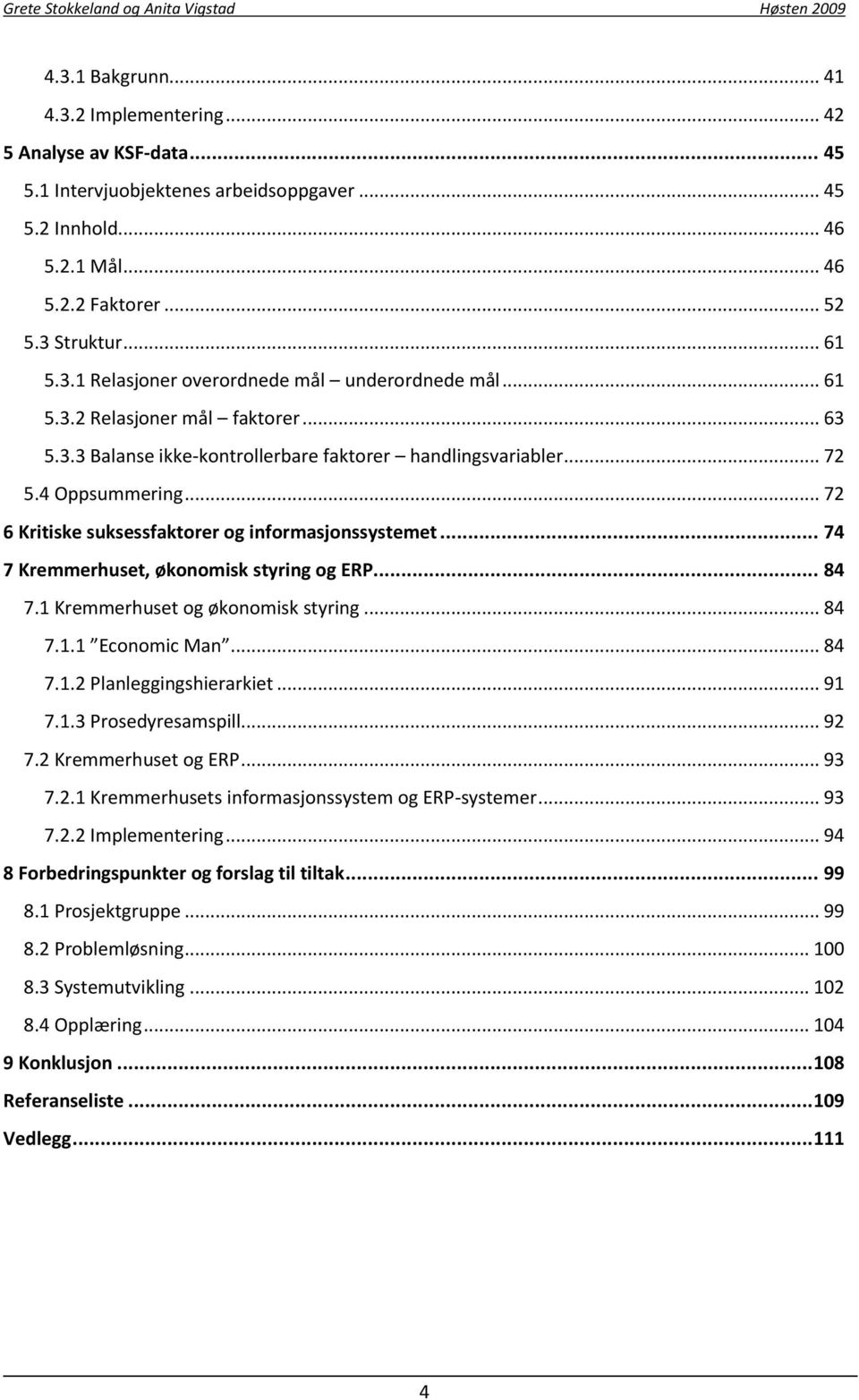 .. 74 7 Kremmerhuset, økonomisk styring og ERP... 84 7.1 Kremmerhuset og økonomisk styring... 84 7.1.1 Economic Man... 84 7.1.2 Planleggingshierarkiet... 91 7.1.3 Prosedyresamspill... 92 7.