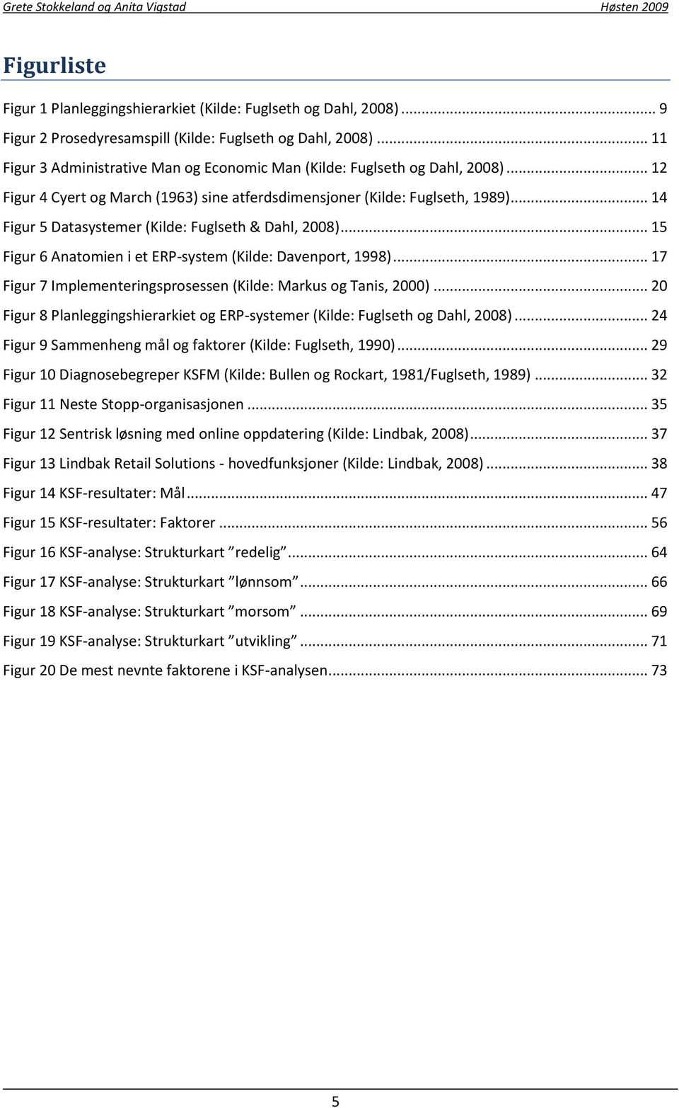 .. 14 Figur 5 Datasystemer (Kilde: Fuglseth & Dahl, 2008)... 15 Figur 6 Anatomien i et ERP-system (Kilde: Davenport, 1998)... 17 Figur 7 Implementeringsprosessen (Kilde: Markus og Tanis, 2000).