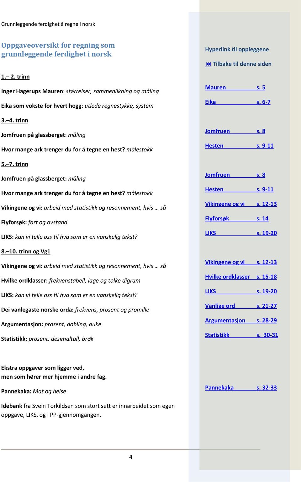 målestokk Vikingene og vi: arbeid med statistikk og resonnement, hvis så Flyforsøk: fart og avstand LIKS: kan vi telle oss til hva som er en vanskelig tekst? 8. 10.