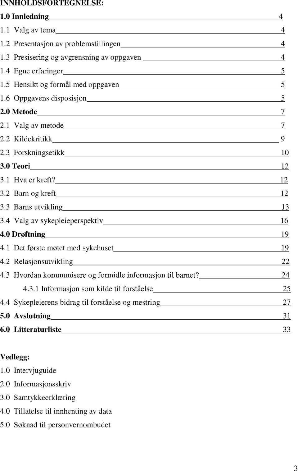 2 Kildekritikk 9 -------------------------- 2.3 Forskningsetikk 10 3.0 Teori 12 3.1 Hva er kreft? 12 3.2 Barn og kreft 12 3.3 Barns utvikling 13 3.4 Valg av sykepleieperspektiv 16 4.0 Drøftning 19 4.