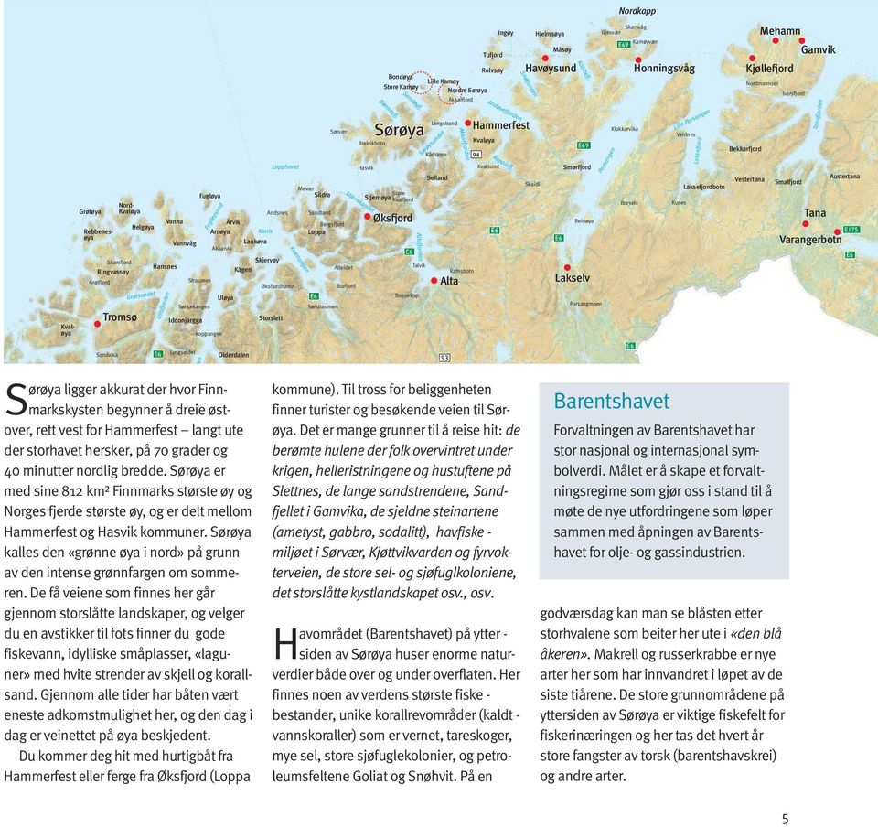 storhavet hersker, på 70 grader og 40 minutter nordlig bredde. Sørøya er med sine 812 km² Finnmarks største øy og Norges fjerde største øy, og er delt mel lom Hammerfest og Hasvik kommuner.
